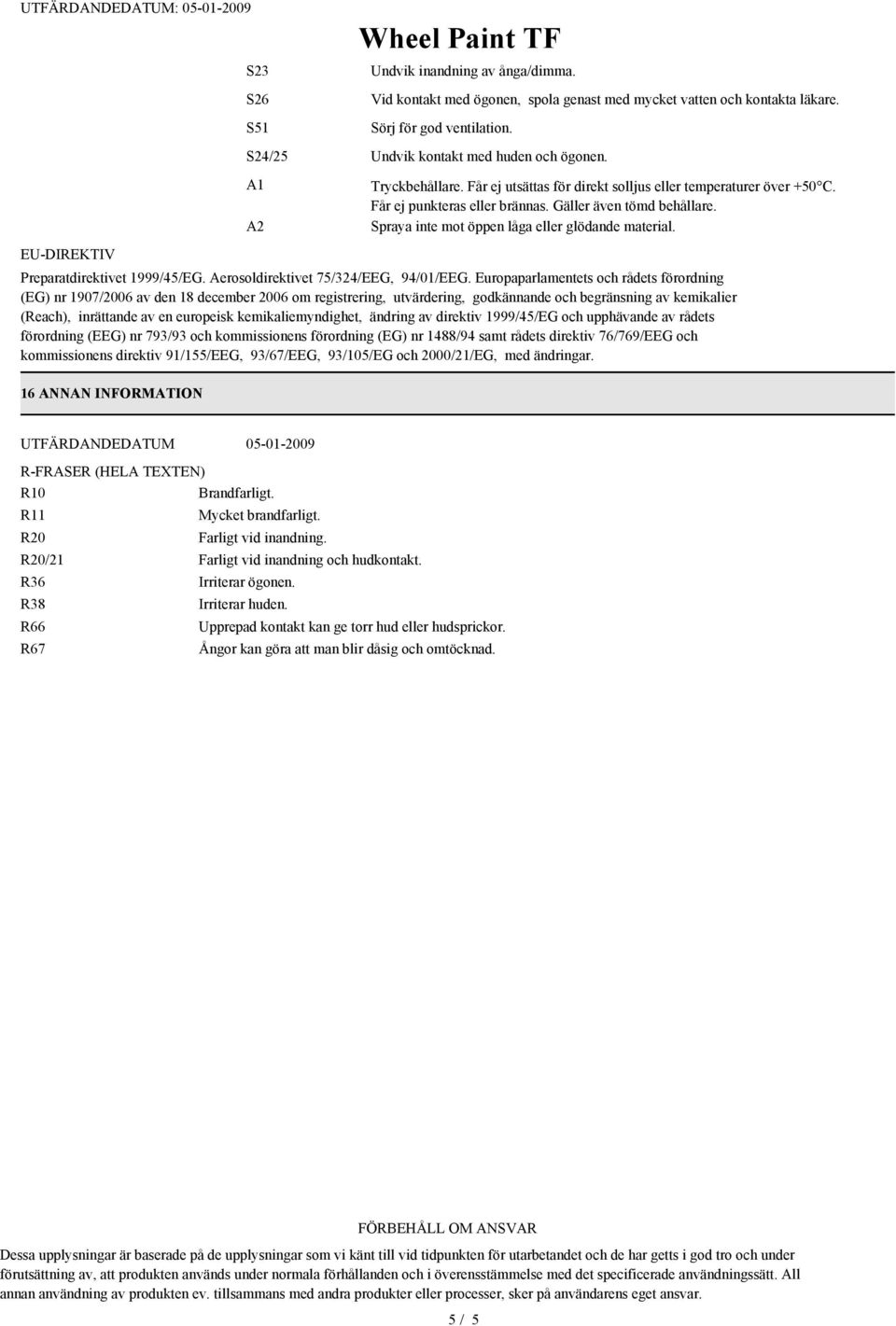 Preparatdirektivet 1999/45/EG. Aerosoldirektivet 75/324/EEG, 94/01/EEG.