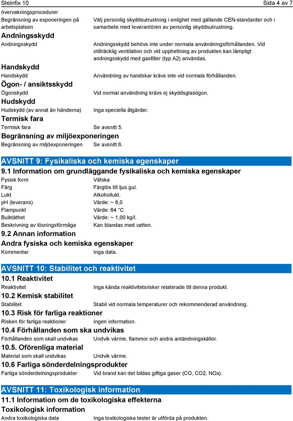 Andningsskydd behövs inte under normala användningsförhållanden. Vid otillräcklig ventilation och vid upphettning av produkten kan lämpligt andningsskydd med gasfilter (typ A2) användas.