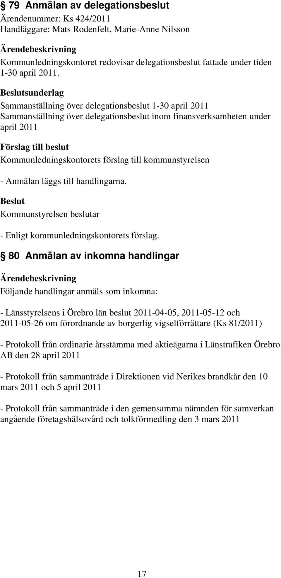 80 Anmälan av inkomna handlingar Följande handlingar anmäls som inkomna: - Länsstyrelsens i Örebro län beslut 2011-04-05, 2011-05-12 och 2011-05-26 om förordnande av borgerlig vigselförrättare (Ks