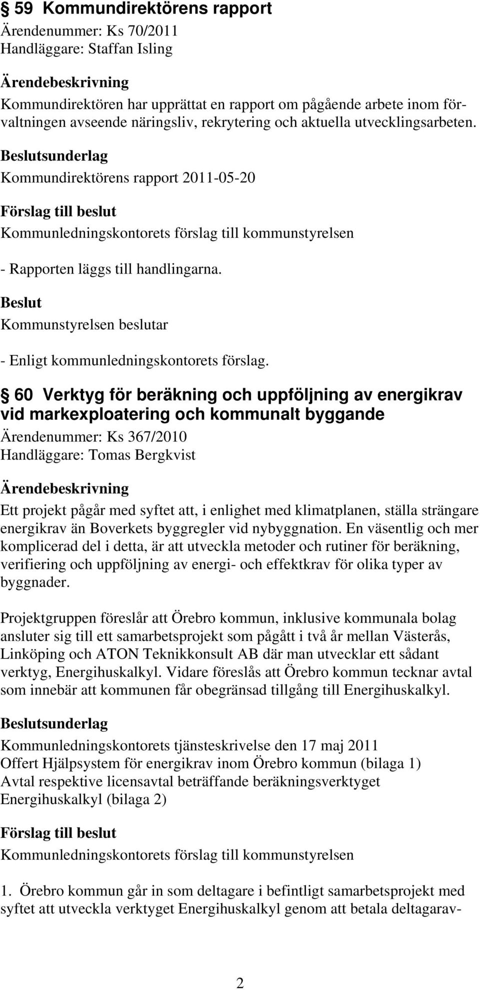 60 Verktyg för beräkning och uppföljning av energikrav vid markexploatering och kommunalt byggande Ärendenummer: Ks 367/2010 Handläggare: Tomas Bergkvist Ett projekt pågår med syftet att, i enlighet