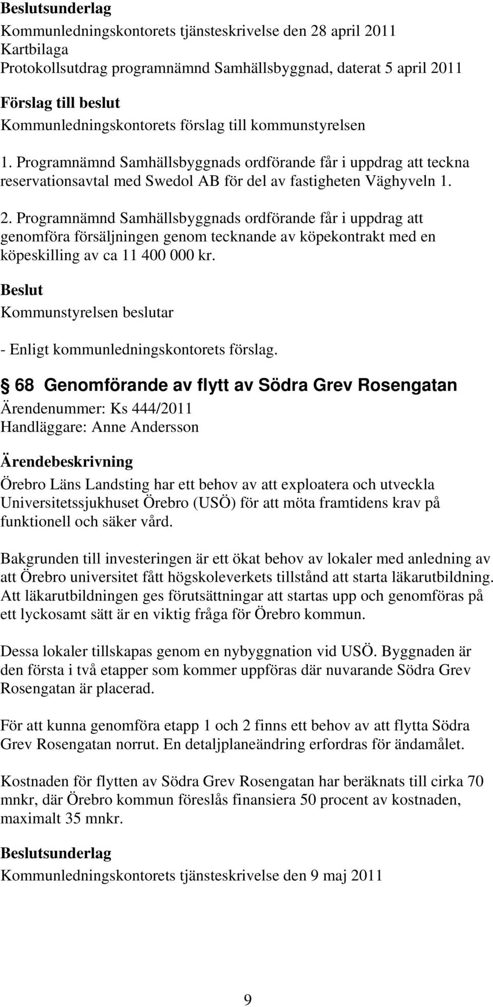 Programnämnd Samhällsbyggnads ordförande får i uppdrag att genomföra försäljningen genom tecknande av köpekontrakt med en köpeskilling av ca 11 400 000 kr.