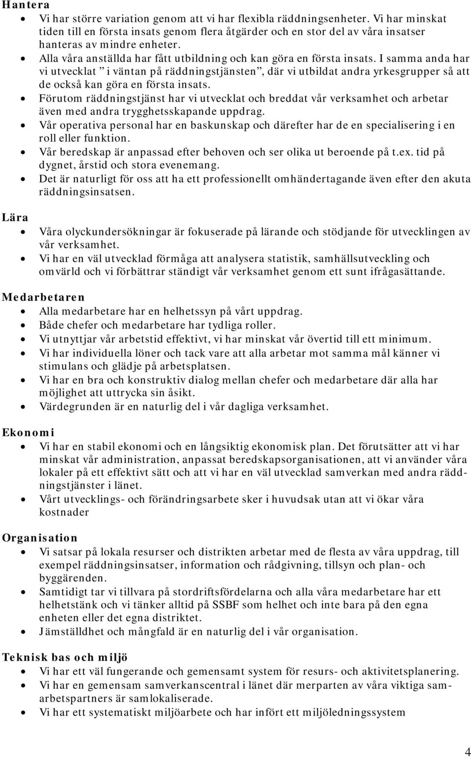 I samma anda har vi utvecklat i väntan på räddningstjänsten, där vi utbildat andra yrkesgrupper så att de också kan göra en första insats.