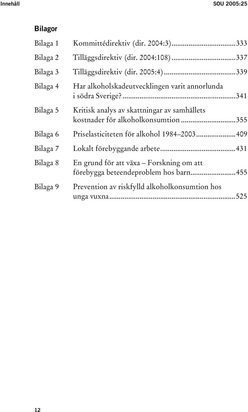 ...341 Bilaga 5 Kritisk analys av skattningar av samhällets kostnader för alkoholkonsumtion...355 Bilaga 6 Priselasticiteten för alkohol 1984 2003.