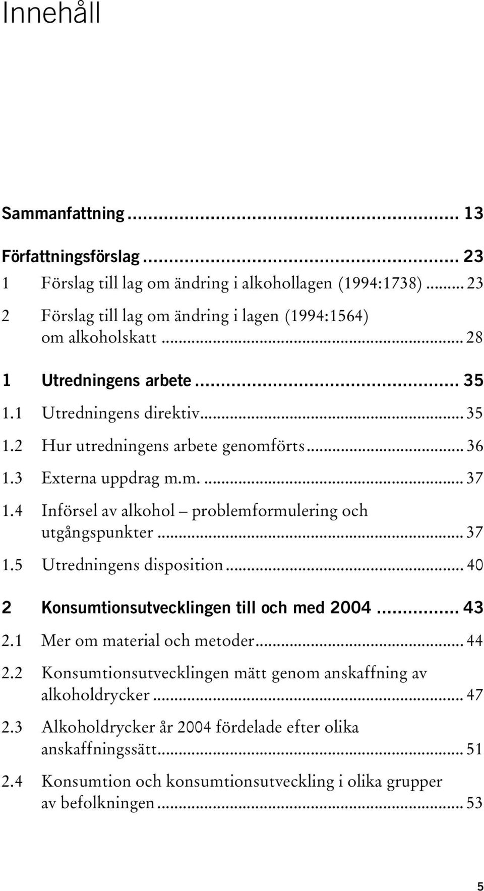 4 Införsel av alkohol problemformulering och utgångspunkter... 37 1.5 Utredningens disposition... 40 2 Konsumtionsutvecklingen till och med 2004... 43 2.1 Mer om material och metoder.