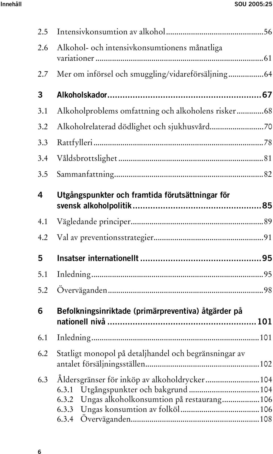 ..82 4 Utgångspunkter och framtida förutsättningar för svensk alkoholpolitik...85 4.1 Vägledande principer...89 4.2 Val av preventionsstrategier...91 5 Insatser internationellt...95 5.1 Inledning.