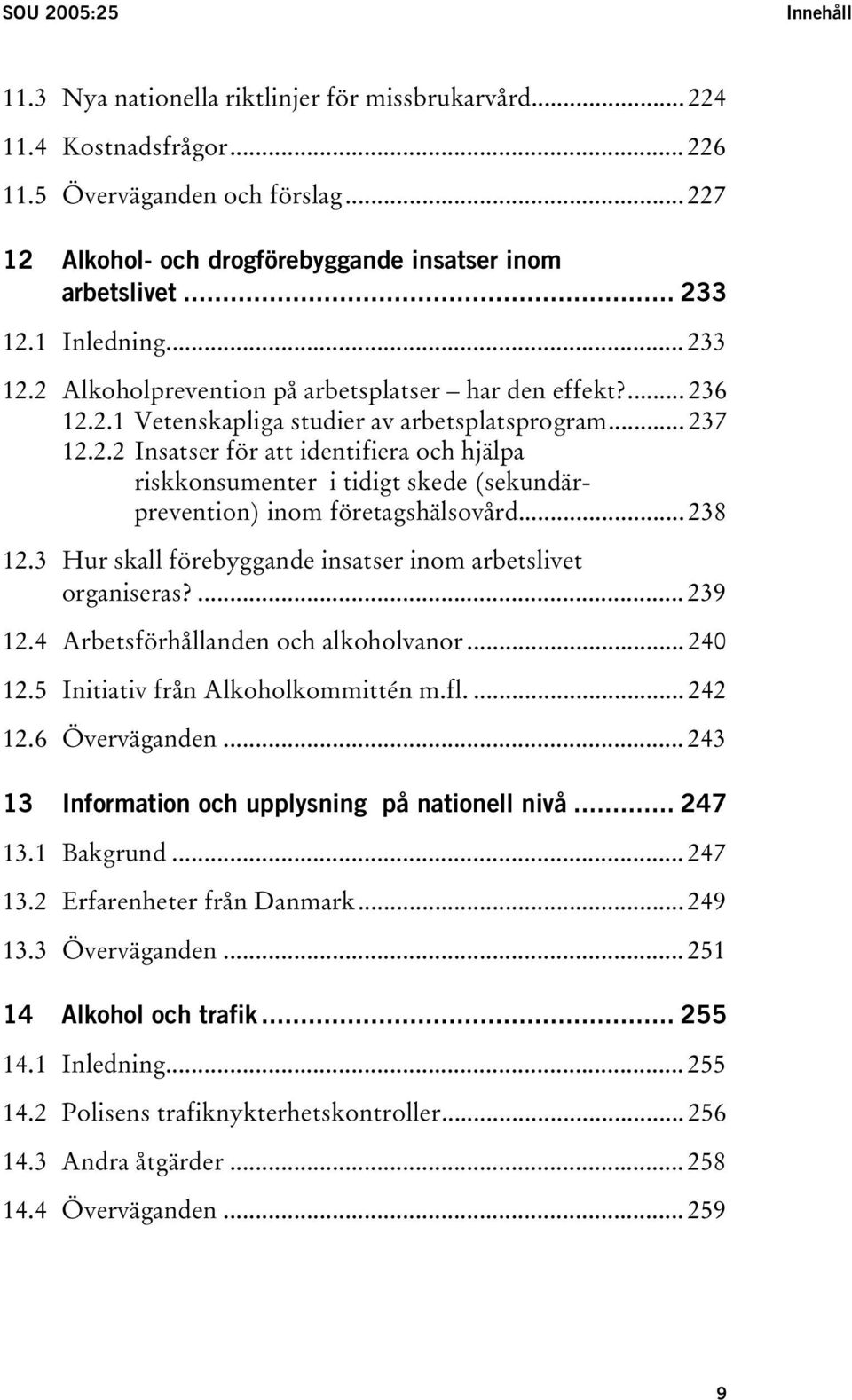 .. 238 12.3 Hur skall förebyggande insatser inom arbetslivet organiseras?... 239 12.4 Arbetsförhållanden och alkoholvanor... 240 12.5 Initiativ från Alkoholkommittén m.fl.... 242 12.6 Överväganden.