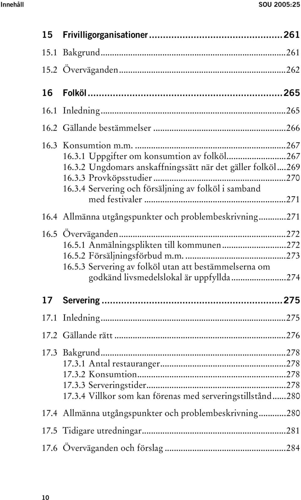 ..271 16.4 Allmänna utgångspunkter och problembeskrivning...271 16.5 Överväganden...272 16.5.1 Anmälningsplikten till kommunen...272 16.5.2 Försäljningsförbud m.m....273 16.5.3 Servering av folköl utan att bestämmelserna om godkänd livsmedelslokal är uppfyllda.