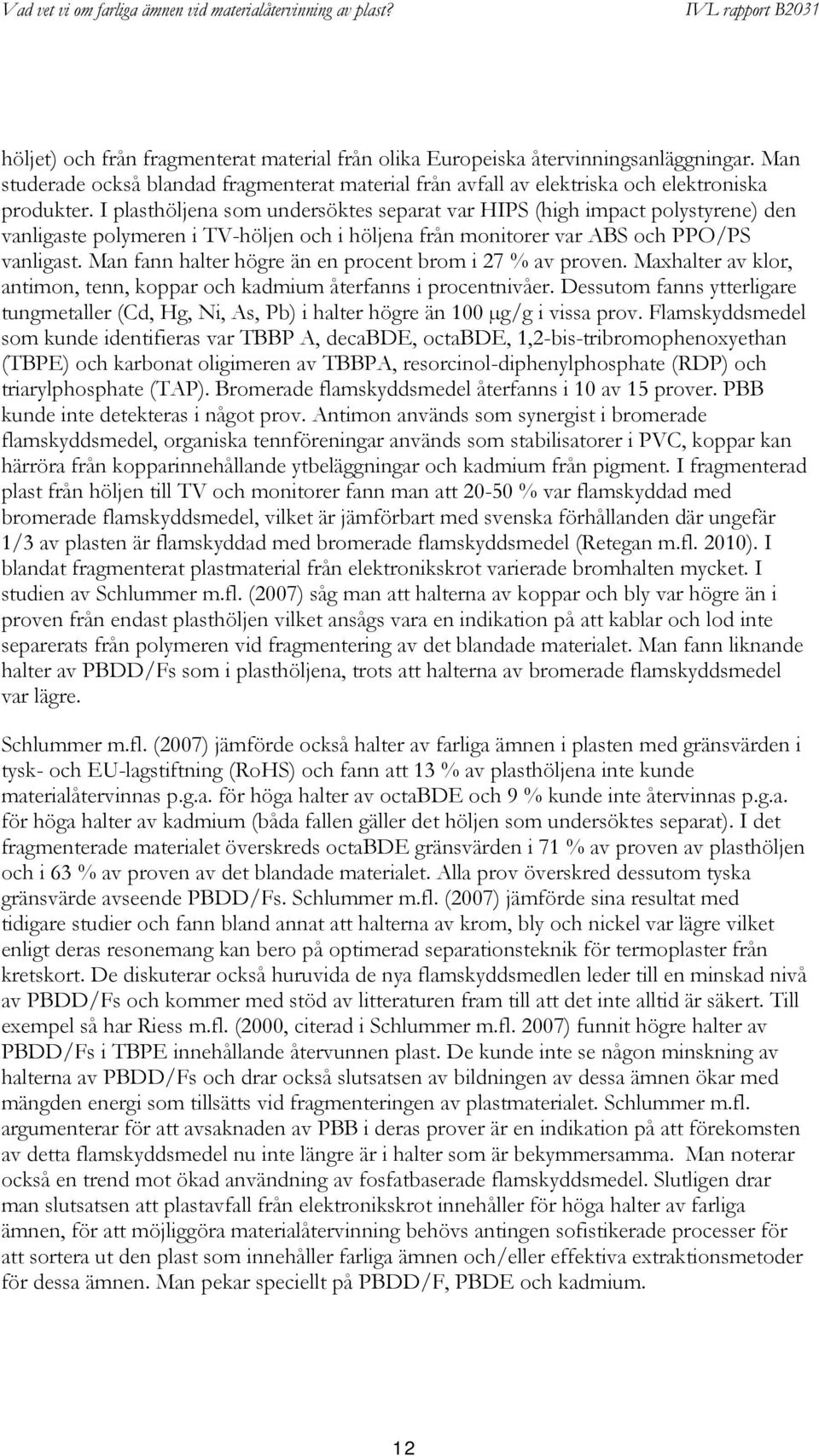 Man fann halter högre än en procent brom i 27 % av proven. Maxhalter av klor, antimon, tenn, koppar och kadmium återfanns i procentnivåer.