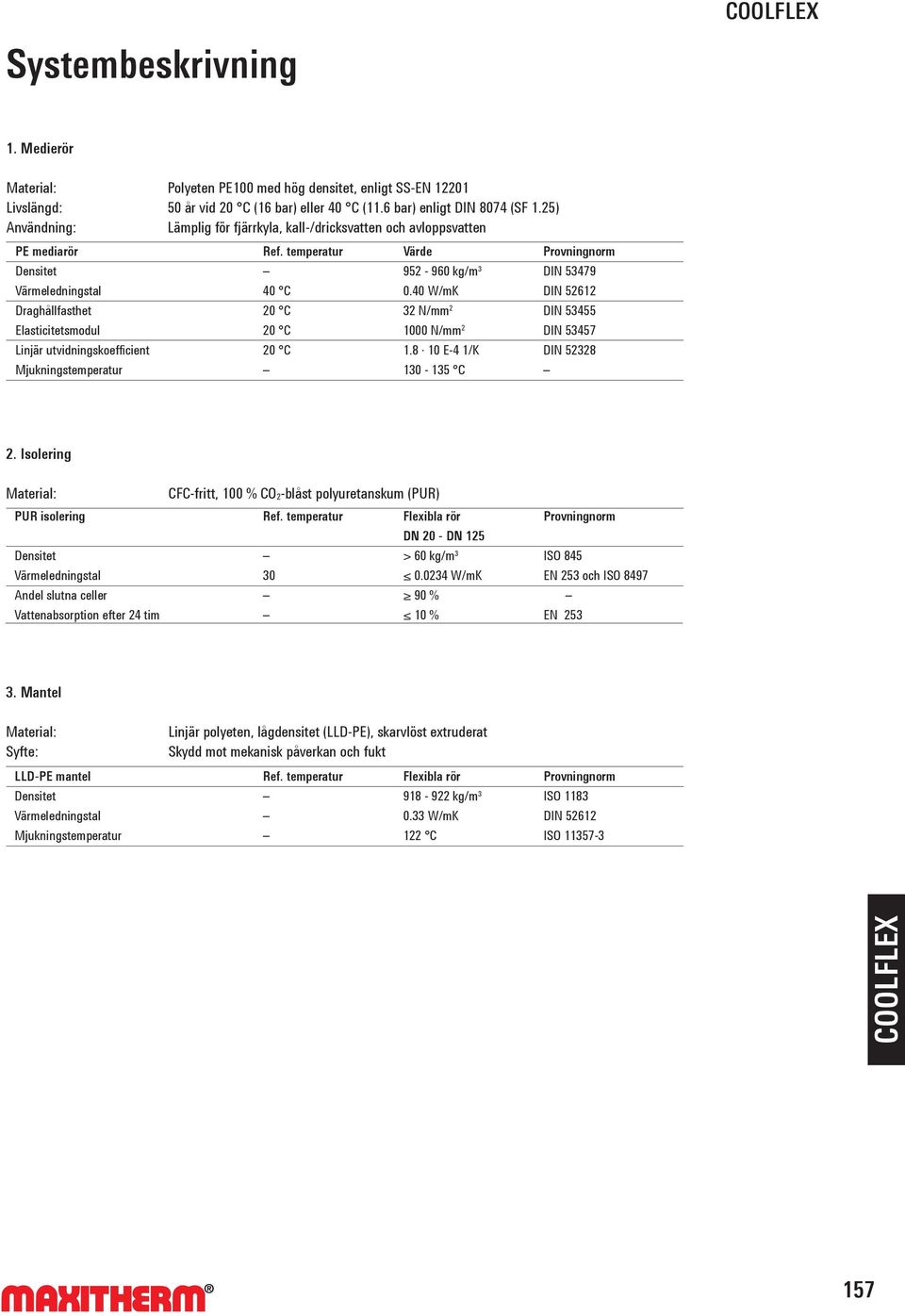 Ref. temperatur 40 C 20 C 20 C 20 C Värde 952-960 kg/m³ 0.40 W/mK 32 N/mm 2 1000 N/mm 2 1.8 10 E-4 1/K 130-135 C Provningnorm DIN 53479 DIN 52612 DIN 53455 DIN 53457 DIN 52328 2.