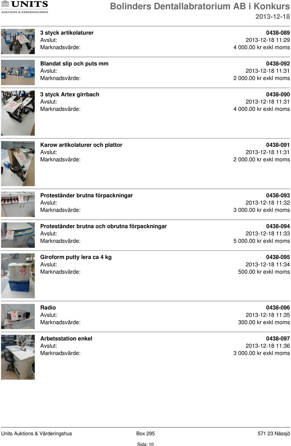 0438-093 Avslut: 11:32 Proteständer brutna och obrutna förpackningar 0438-094 Avslut: 11:33 Giroform putty lera ca 4