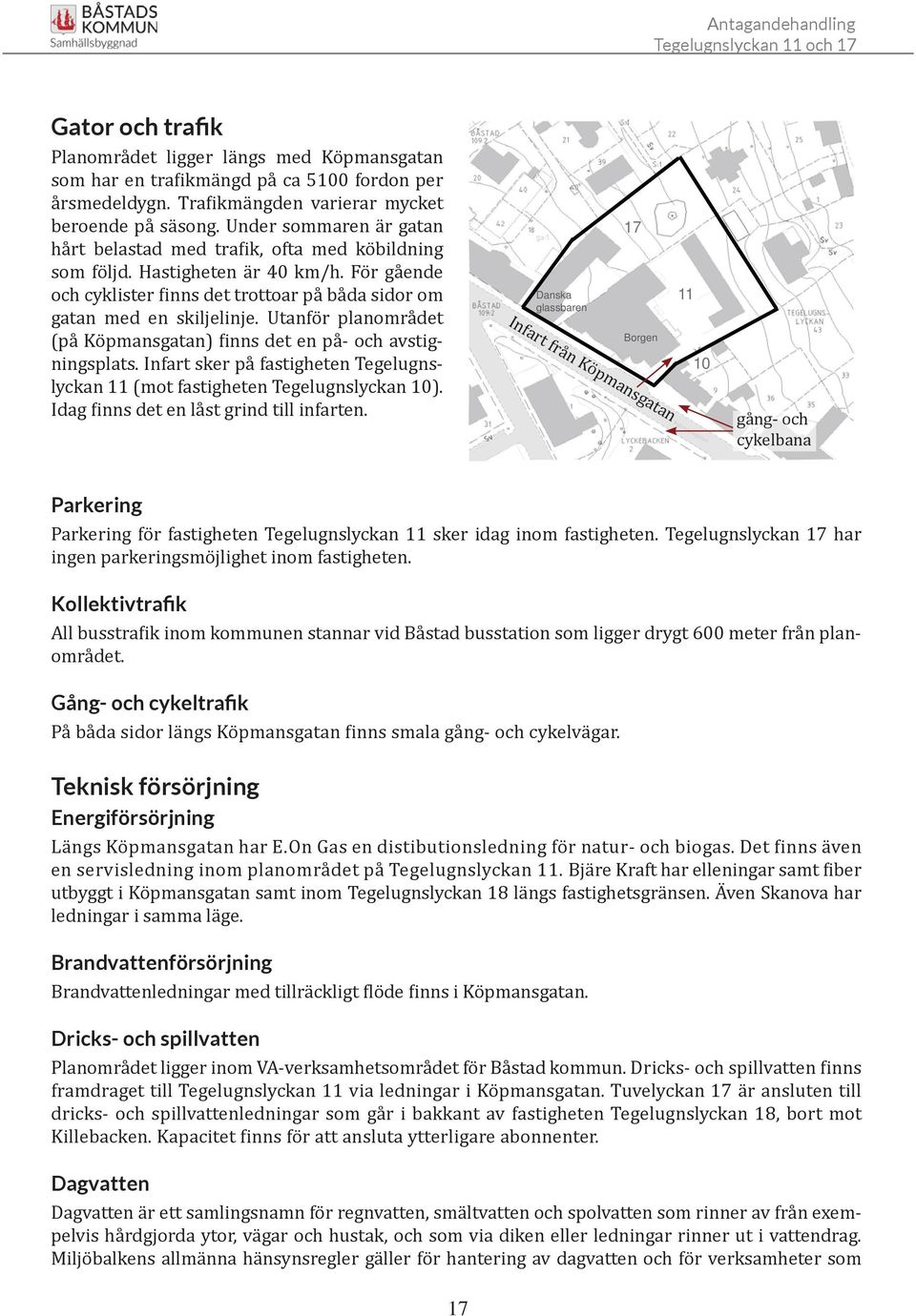 Utanför planområdet (på Köpmansgatan) inns det en på- och avstigningsplats. Infart sker på fastigheten Tegelugnslyckan 11 (mot fastigheten Tegelugnslyckan 10).