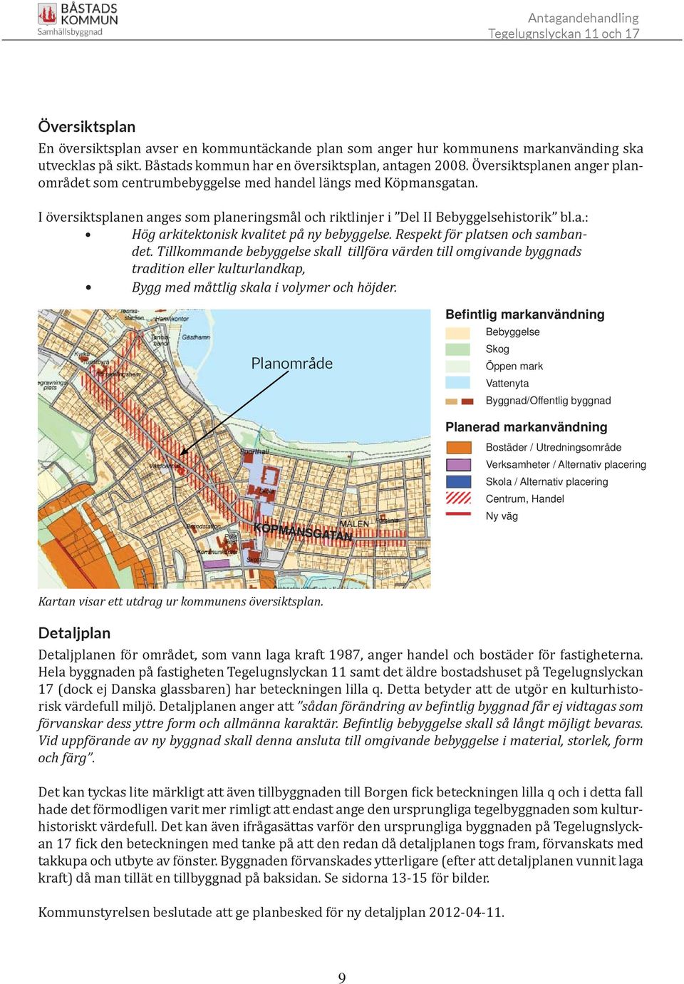 Respekt för platsen och sambandet. Tillkommande bebyggelse skall tillföra värden till omgivande byggnads tradition eller kulturlandkap, Bygg med måttlig skala i volymer och höjder.