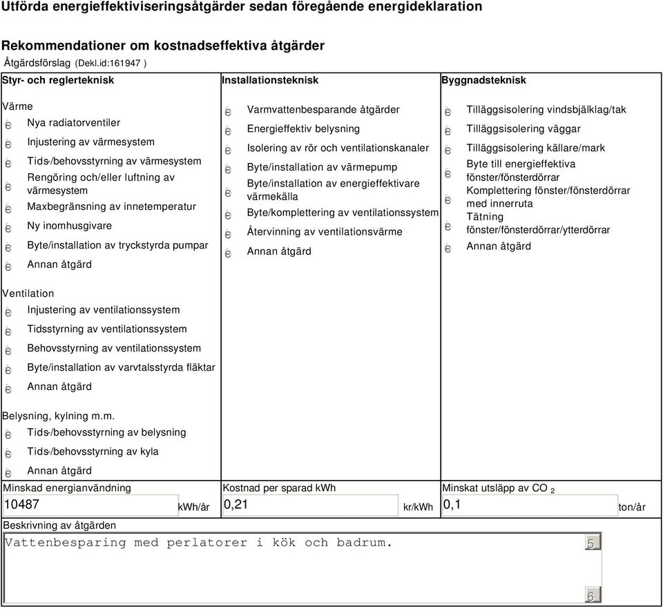 värmesystem Maxbegränsning av innetemperatur Ny inomhusgivare Byte/installation av tryckstyrda pumpar Varmvattenbesparande åtgärder Energieffektiv belysning Isolering av rör och ventilationskanaler