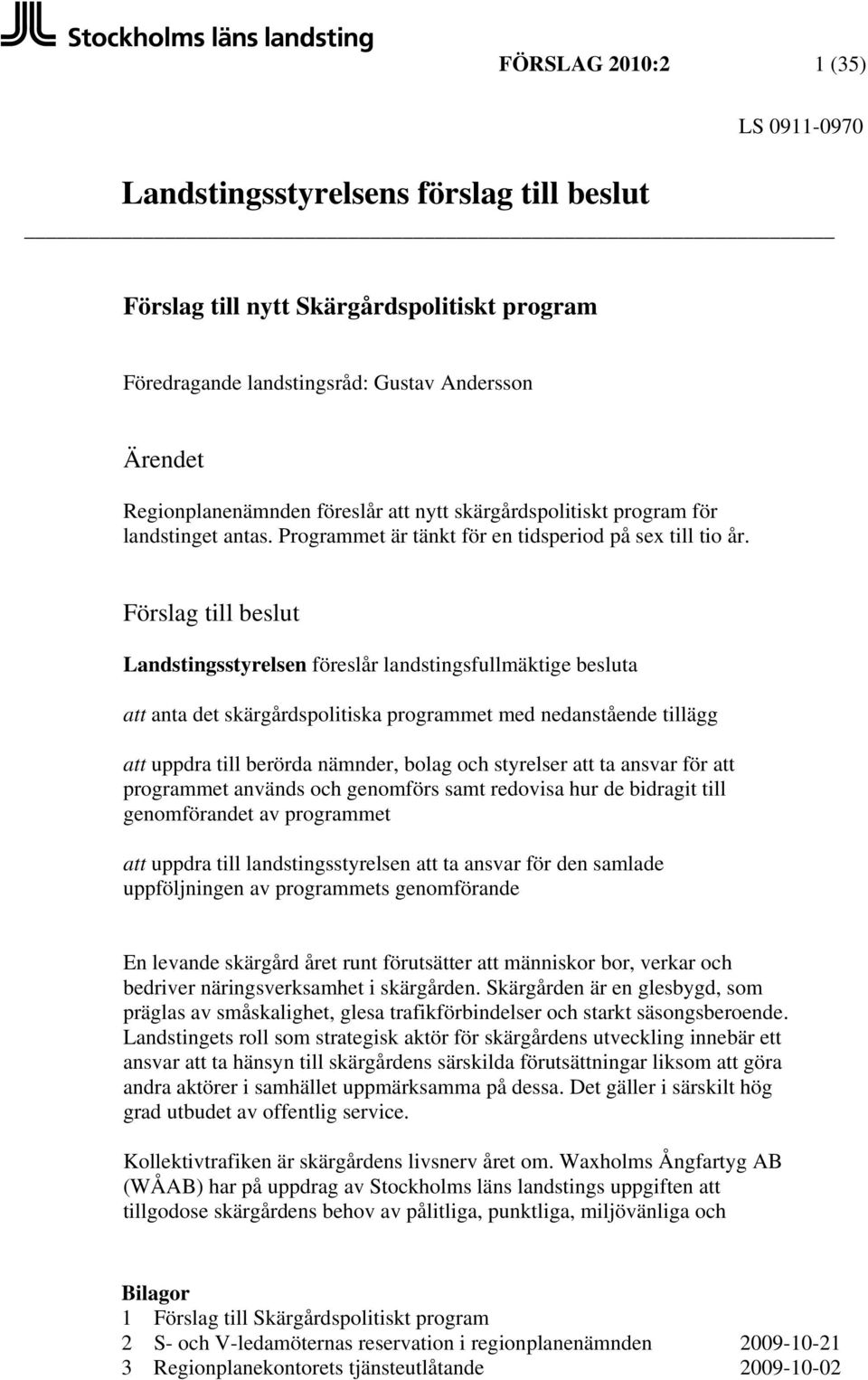 Förslag till beslut Landstingsstyrelsen föreslår landstingsfullmäktige besluta att anta det skärgårdspolitiska programmet med nedanstående tillägg att uppdra till berörda nämnder, bolag och styrelser