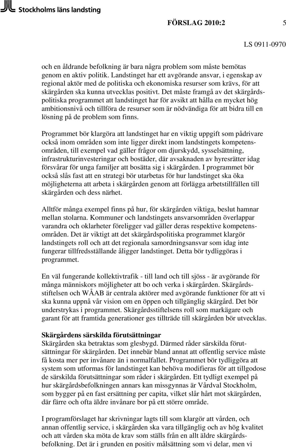 Det måste framgå av det skärgårdspolitiska programmet att landstinget har för avsikt att hålla en mycket hög ambitionsnivå och tillföra de resurser som är nödvändiga för att bidra till en lösning på