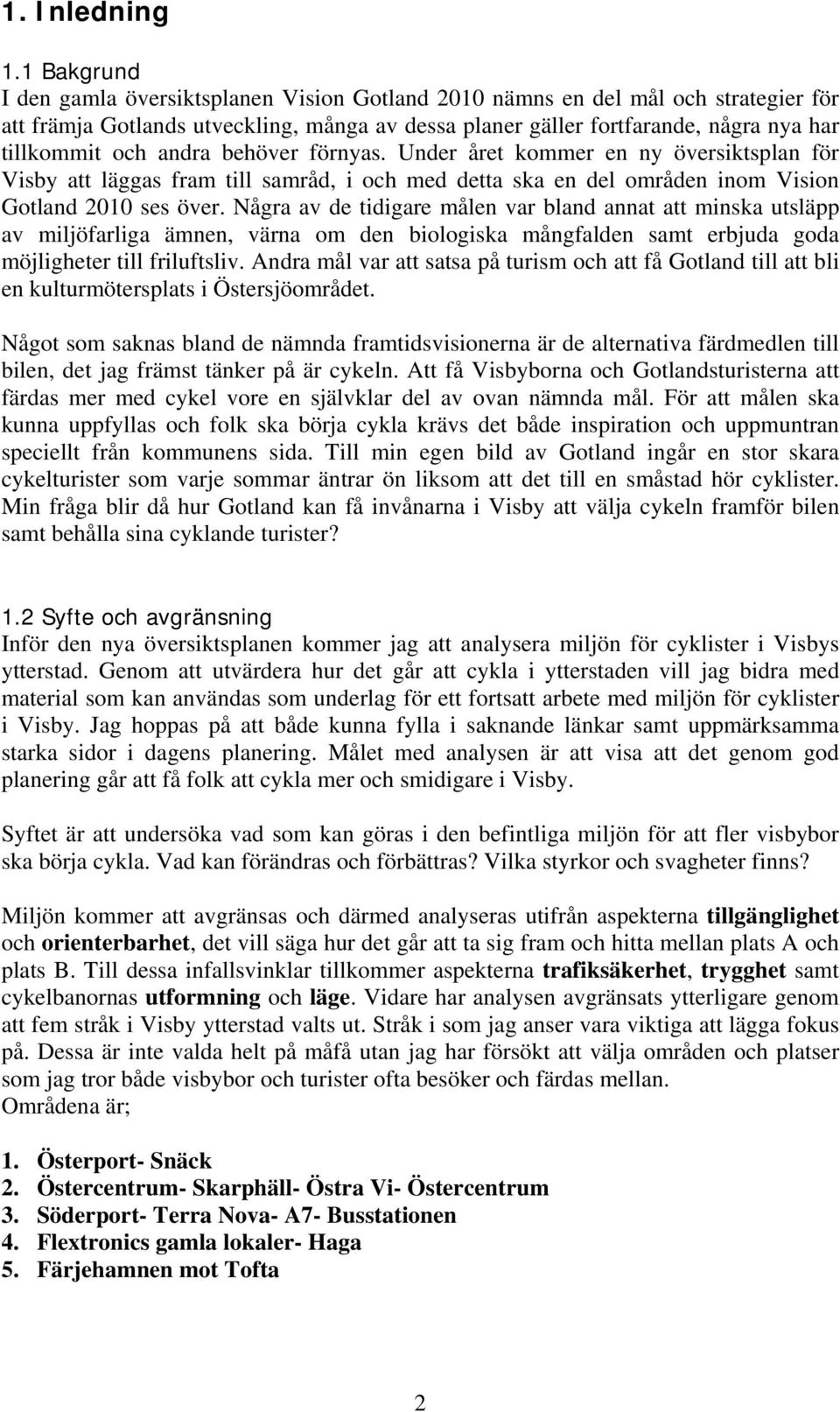 andra behöver förnyas. Under året kommer en ny översiktsplan för Visby att läggas fram till samråd, i och med detta ska en del områden inom Vision Gotland 2010 ses över.