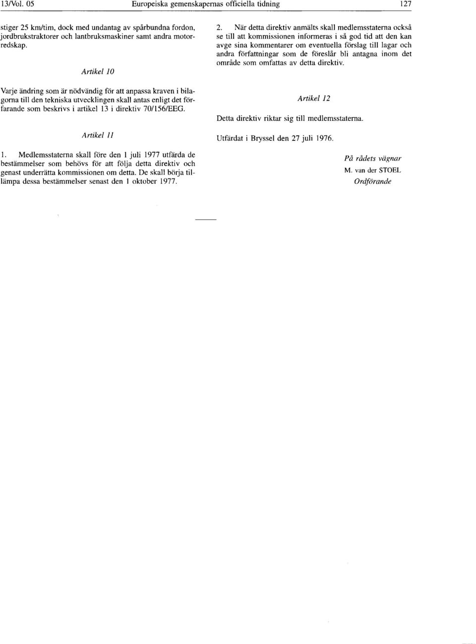 Artikel 11 1. Medlemsstaterna skall före den 1 juli 1977 utfärda de bestämmelser som behövs för att följa detta direktiv och genast underrätta kommissionen om detta.