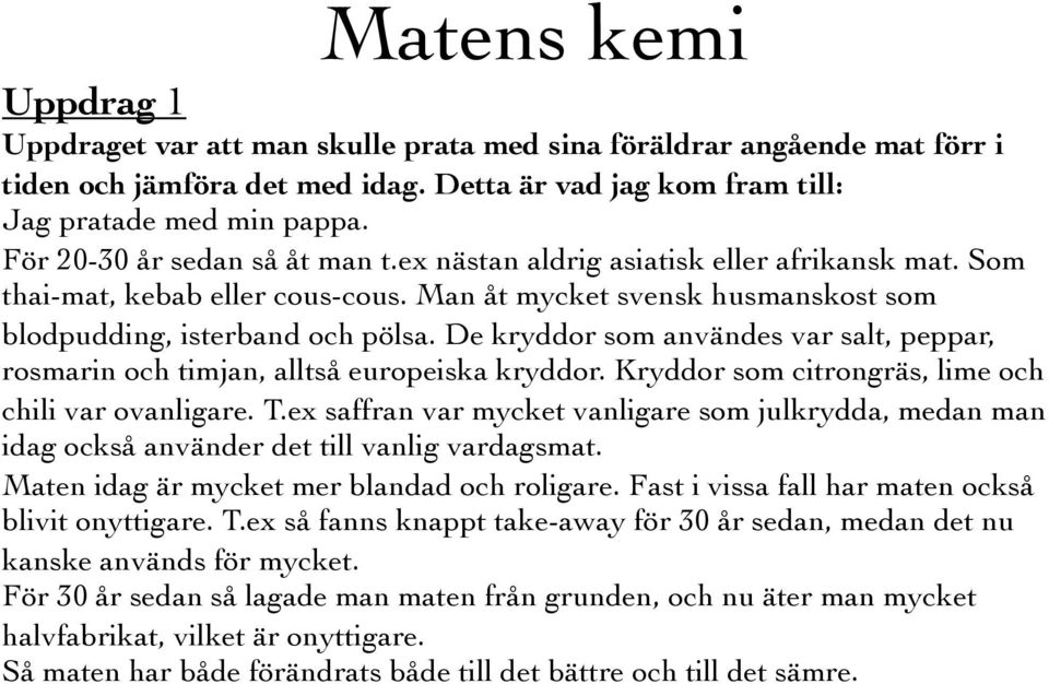 De kryddor som användes var salt, peppar, rosmarin och timjan, alltså europeiska kryddor. Kryddor som citrongräs, lime och chili var ovanligare. T.