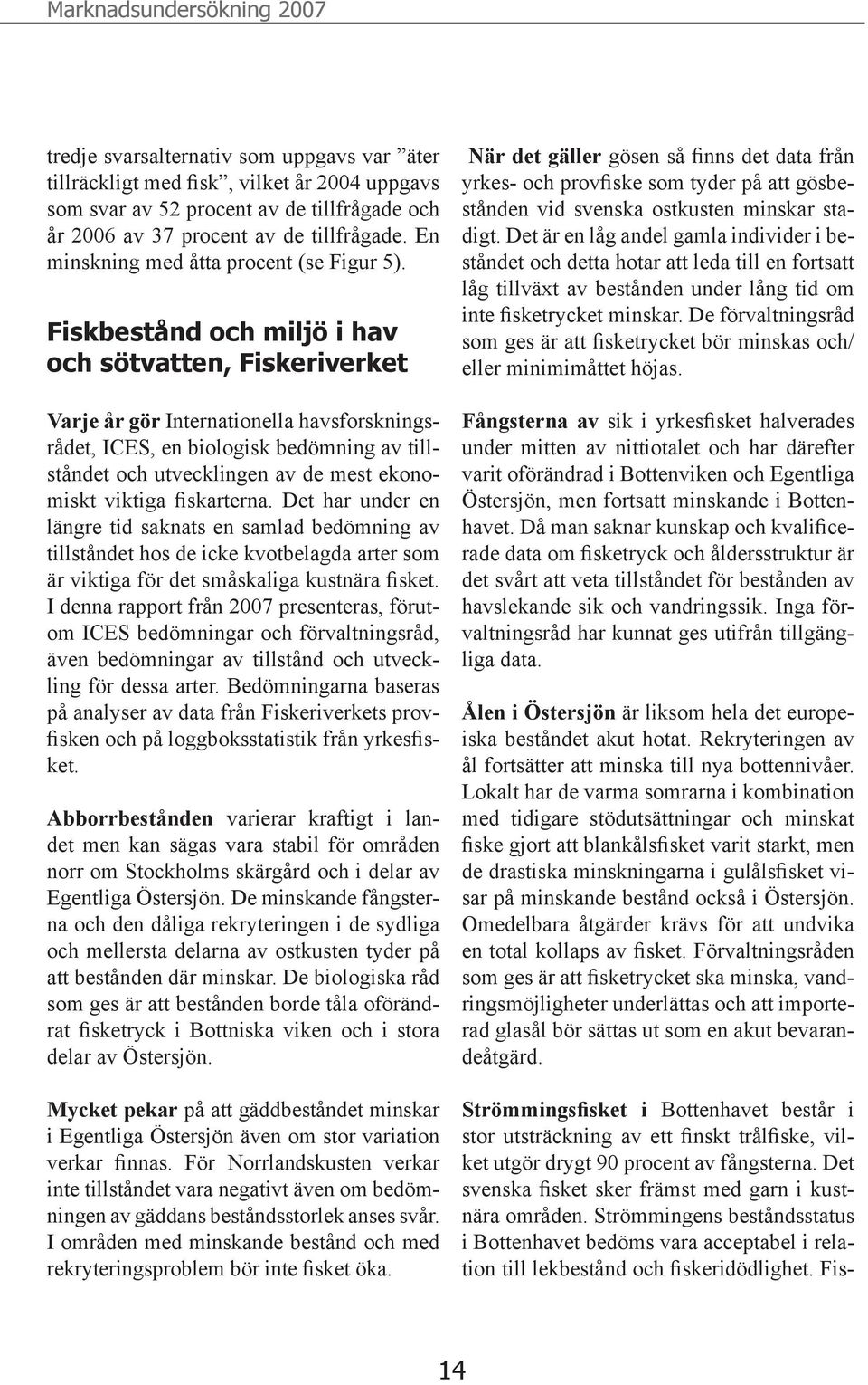 Fiskbestånd och miljö i hav och sötvatten, Fiskeriverket Varje år gör Internationella havsforskningsrådet, ICES, en biologisk bedömning av tillståndet och utvecklingen av de mest ekonomiskt viktiga