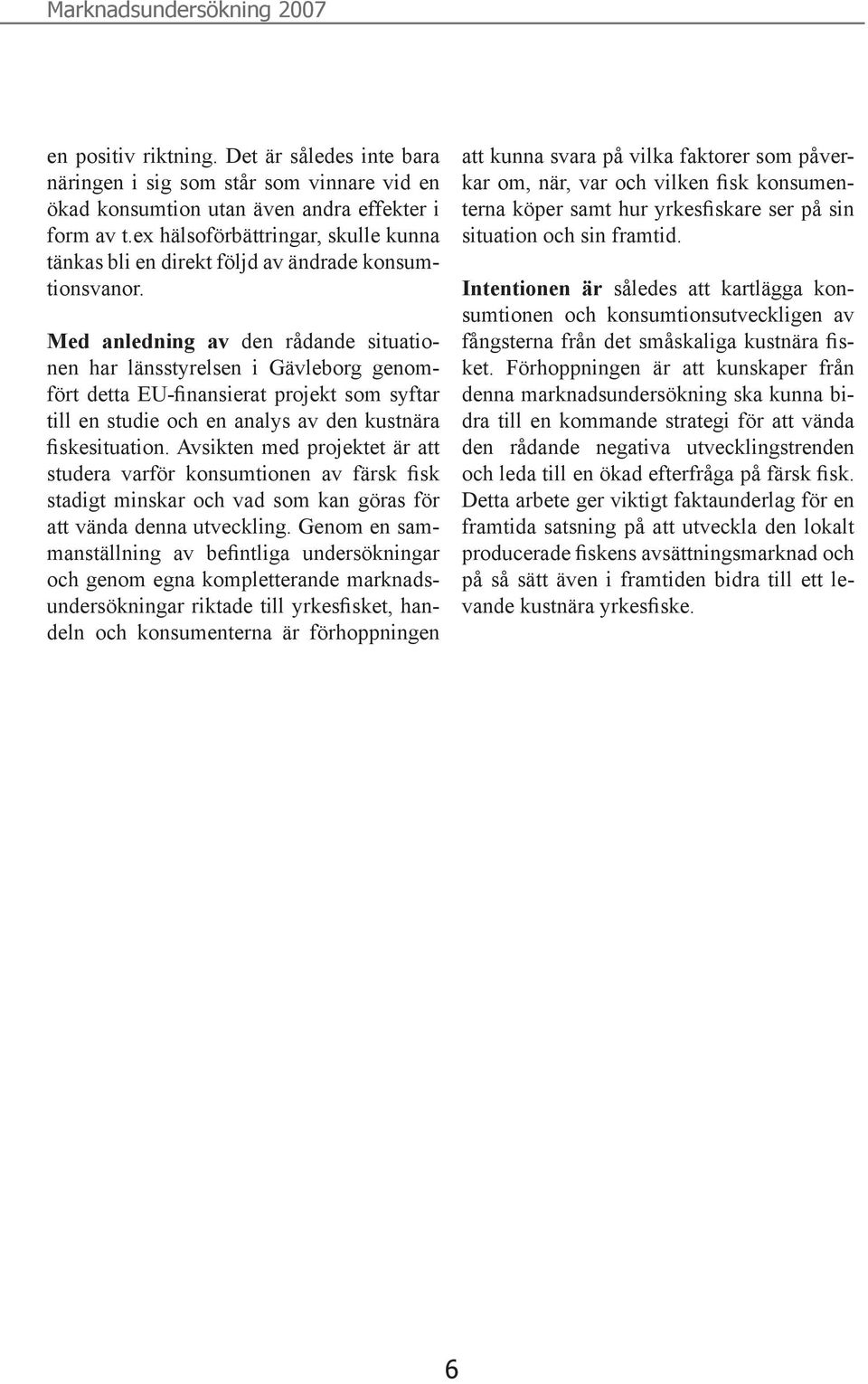 Med anledning av den rådande situationen har länsstyrelsen i Gävleborg genomfört detta EU-finansierat projekt som syftar till en studie och en analys av den kustnära fiskesituation.