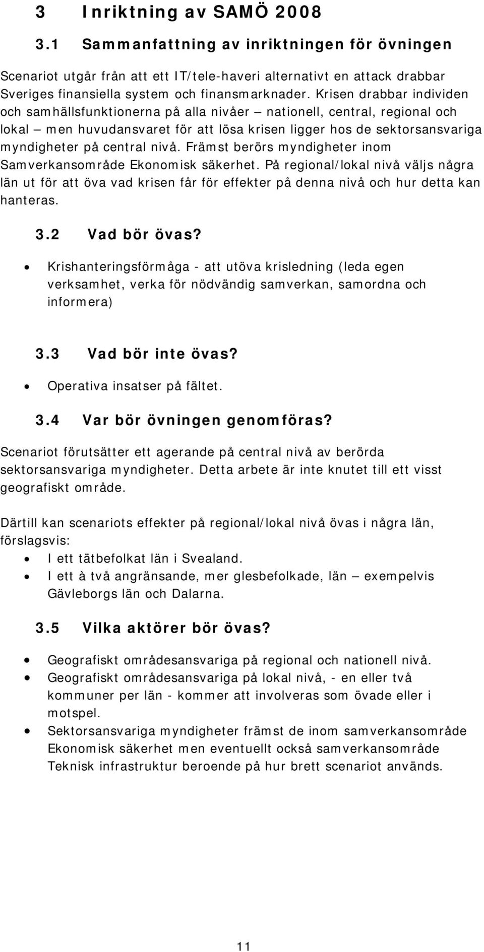 nivå. Främst berörs myndigheter inom Samverkansområde Ekonomisk säkerhet. På regional/lokal nivå väljs några län ut för att öva vad krisen får för effekter på denna nivå och hur detta kan hanteras. 3.