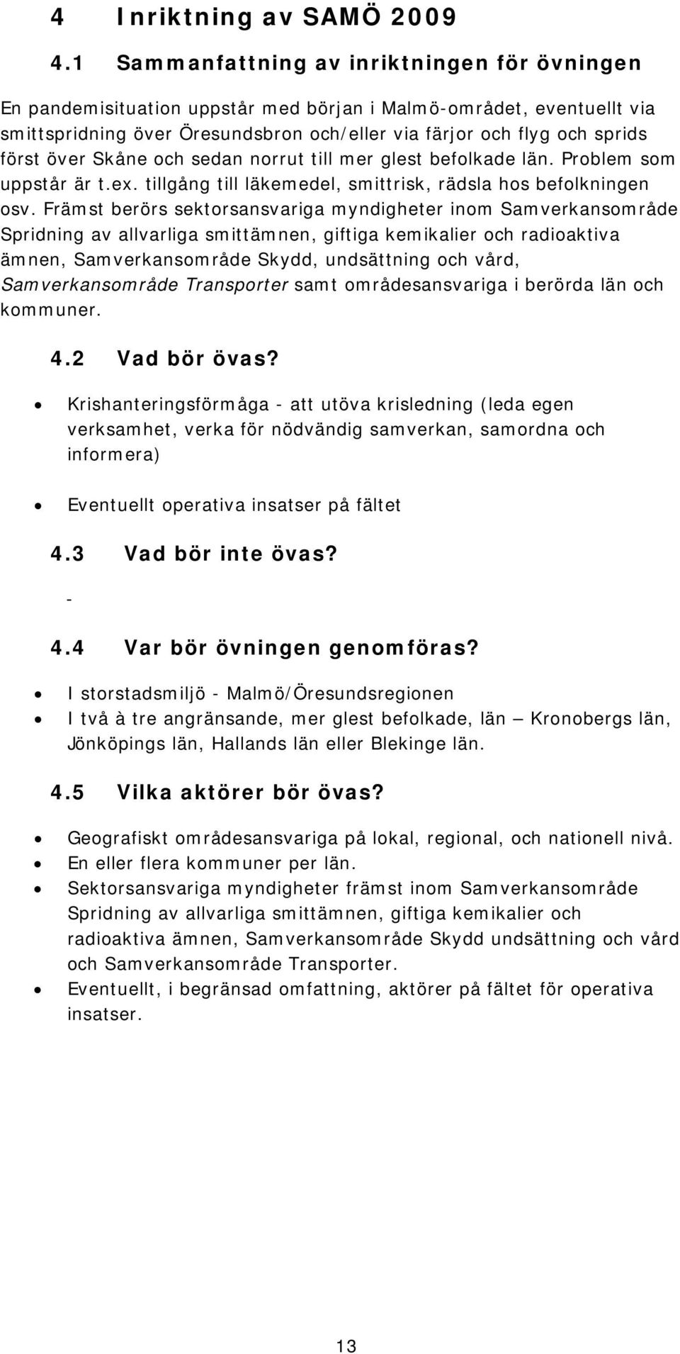 över Skåne och sedan norrut till mer glest befolkade län. Problem som uppstår är t.ex. tillgång till läkemedel, smittrisk, rädsla hos befolkningen osv.