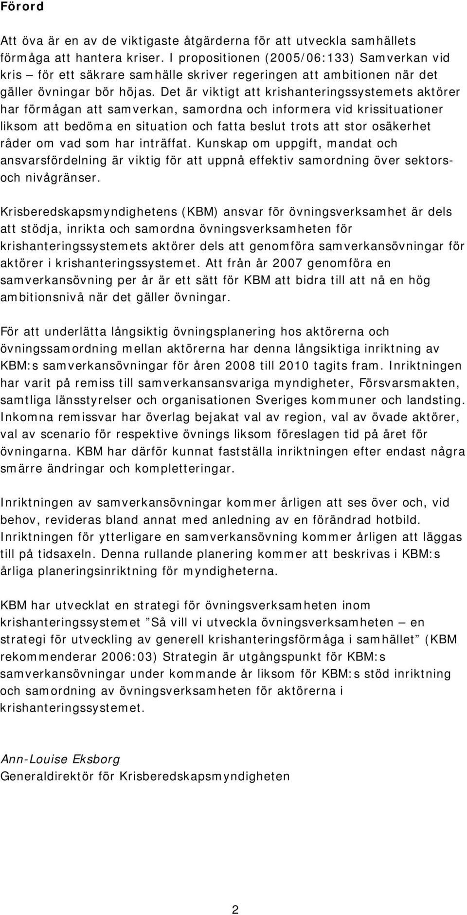 Det är viktigt att krishanteringssystemets aktörer har förmågan att samverkan, samordna och informera vid krissituationer liksom att bedöma en situation och fatta beslut trots att stor osäkerhet
