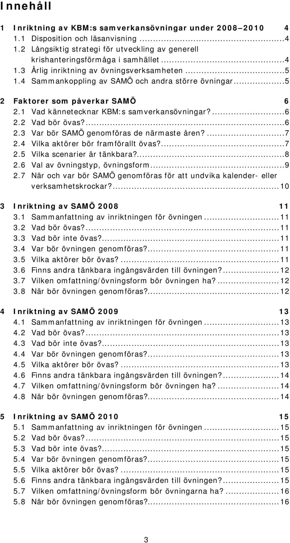 ...7 2.4 Vilka aktörer bör framförallt övas?...7 2.5 Vilka scenarier är tänkbara?...8 2.6 Val av övningstyp, övningsform...9 2.