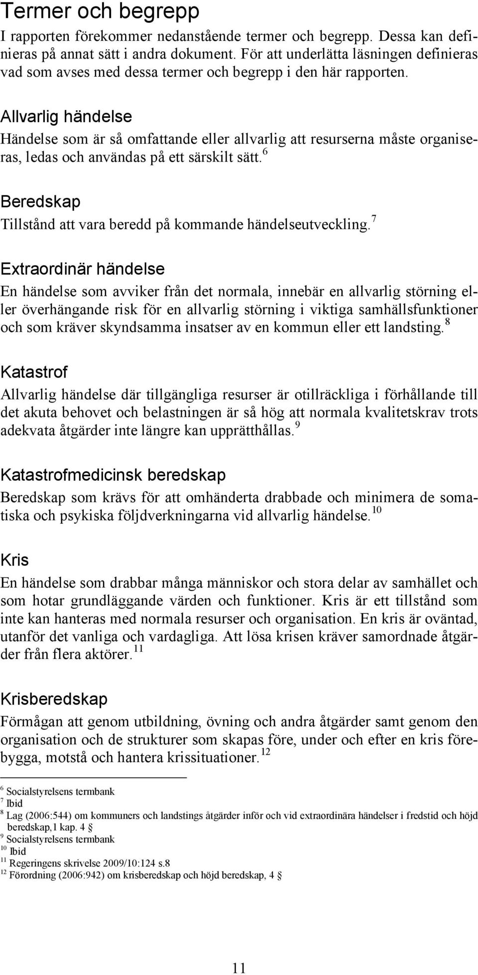 Allvarlig händelse Händelse som är så omfattande eller allvarlig att resurserna måste organiseras, ledas och användas på ett särskilt sätt.