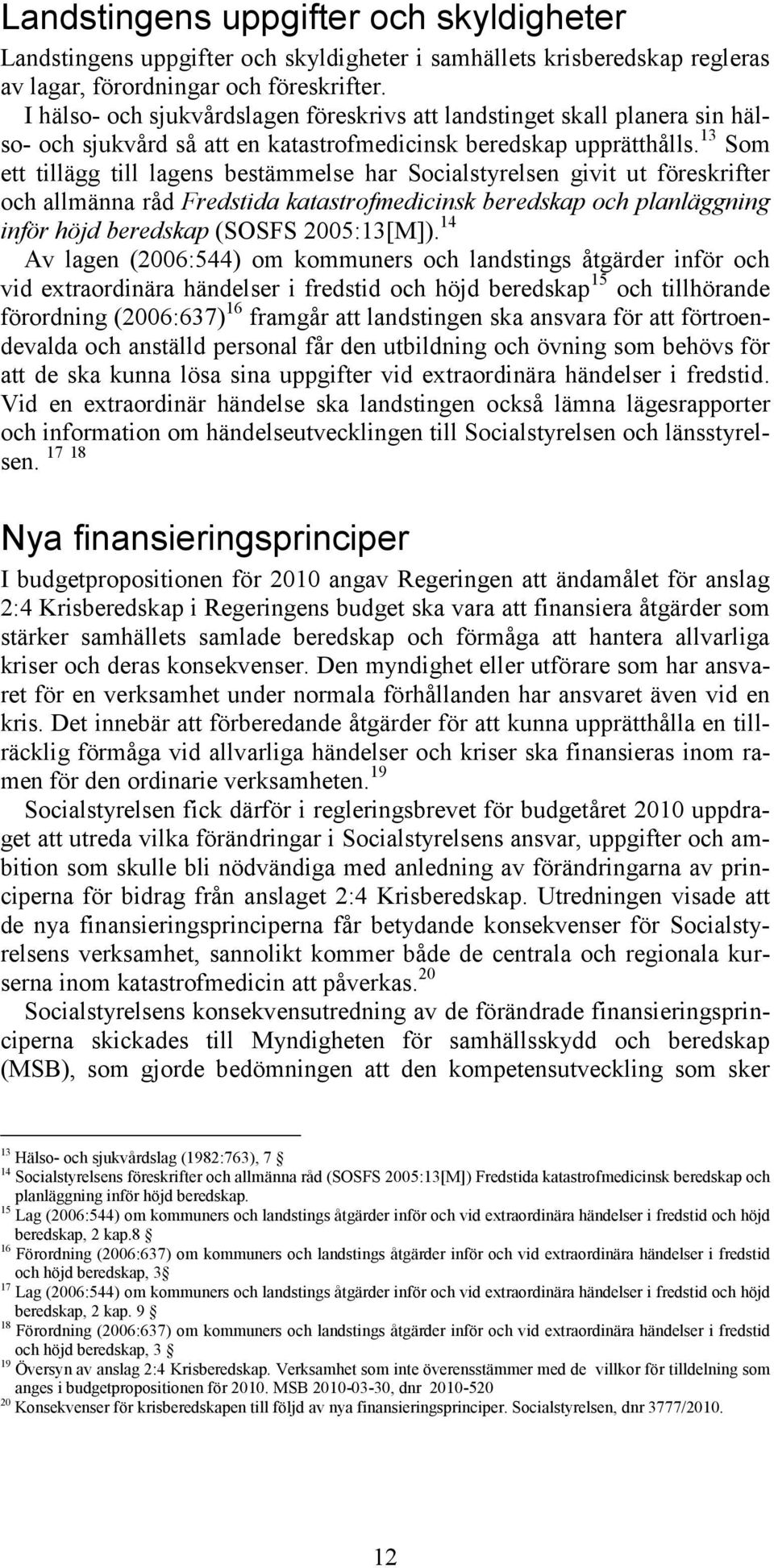 13 Som ett tillägg till lagens bestämmelse har Socialstyrelsen givit ut föreskrifter och allmänna råd Fredstida katastrofmedicinsk beredskap och planläggning inför höjd beredskap (SOSFS 2005:13[M]).