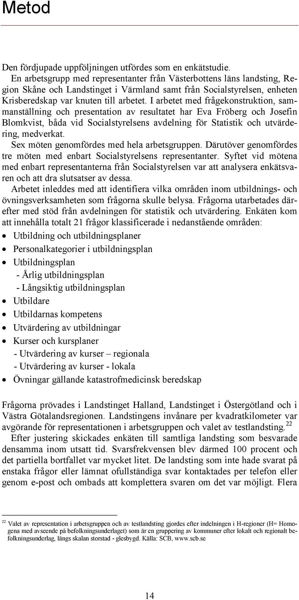 I arbetet med frågekonstruktion, sammanställning och presentation av resultatet har Eva Fröberg och Josefin Blomkvist, båda vid Socialstyrelsens avdelning för Statistik och utvärdering, medverkat.