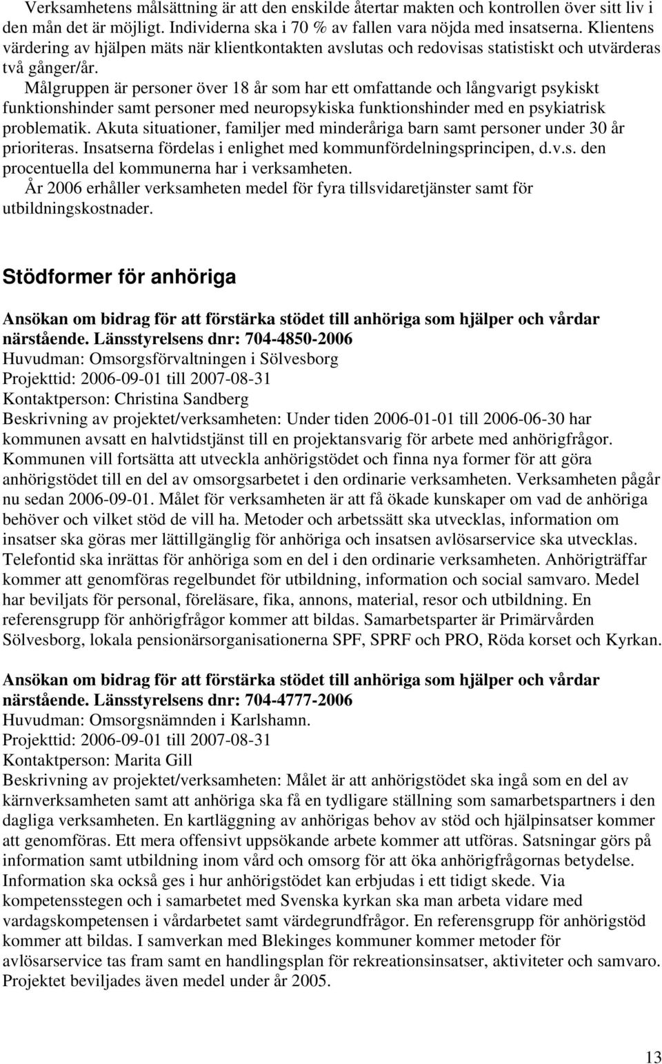 Målgruppen är personer över 18 år som har ett omfattande och långvarigt psykiskt funktionshinder samt personer med neuropsykiska funktionshinder med en psykiatrisk problematik.