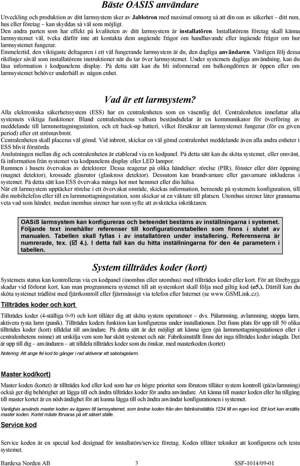 Installatörens företag skall känna larmsystemet väl, tveka därför inte att kontakta dem angående frågor om handhavande eller ingående frågor om hur larmsystemet fungerar.