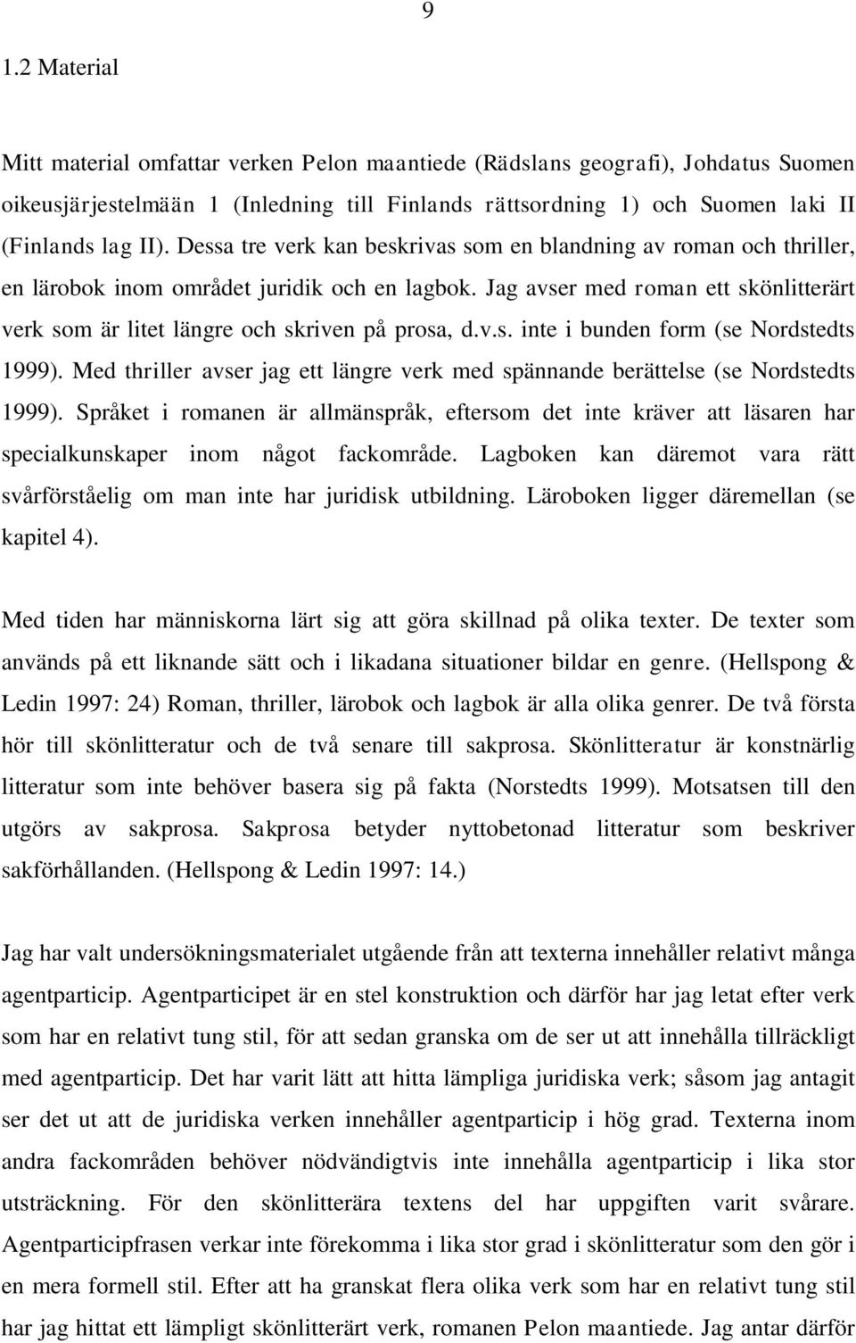 Jag avser med roman ett skönlitterärt verk som är litet längre och skriven på prosa, d.v.s. inte i bunden form (se Nordstedts 1999).