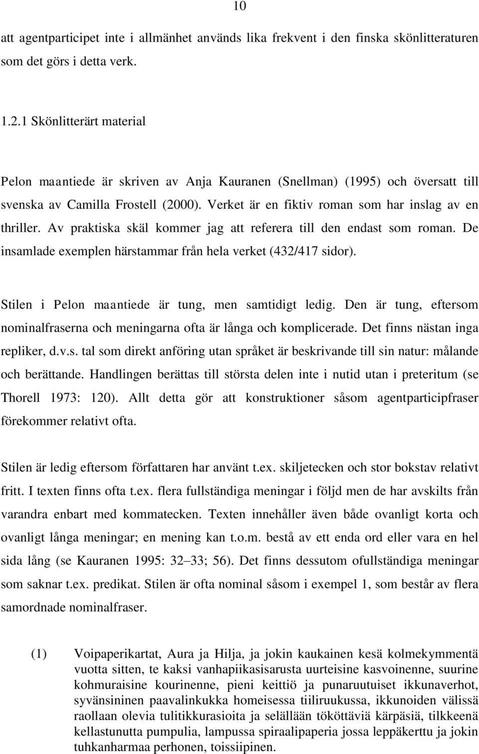 Av praktiska skäl kommer jag att referera till den endast som roman. De insamlade exemplen härstammar från hela verket (432/417 sidor). Stilen i Pelon maantiede är tung, men samtidigt ledig.