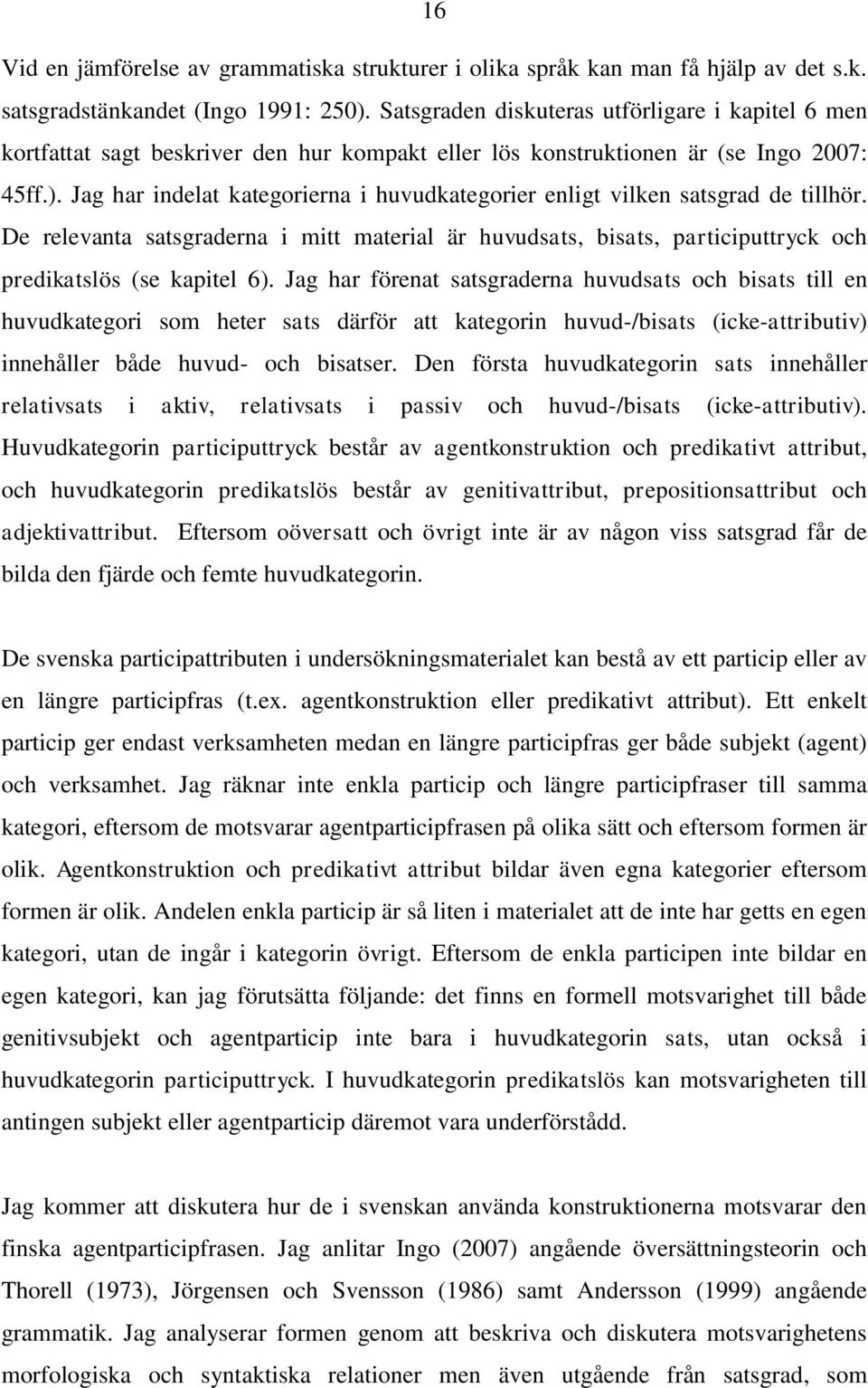 Jag har indelat kategorierna i huvudkategorier enligt vilken satsgrad de tillhör. De relevanta satsgraderna i mitt material är huvudsats, bisats, participuttryck och predikatslös (se kapitel 6).