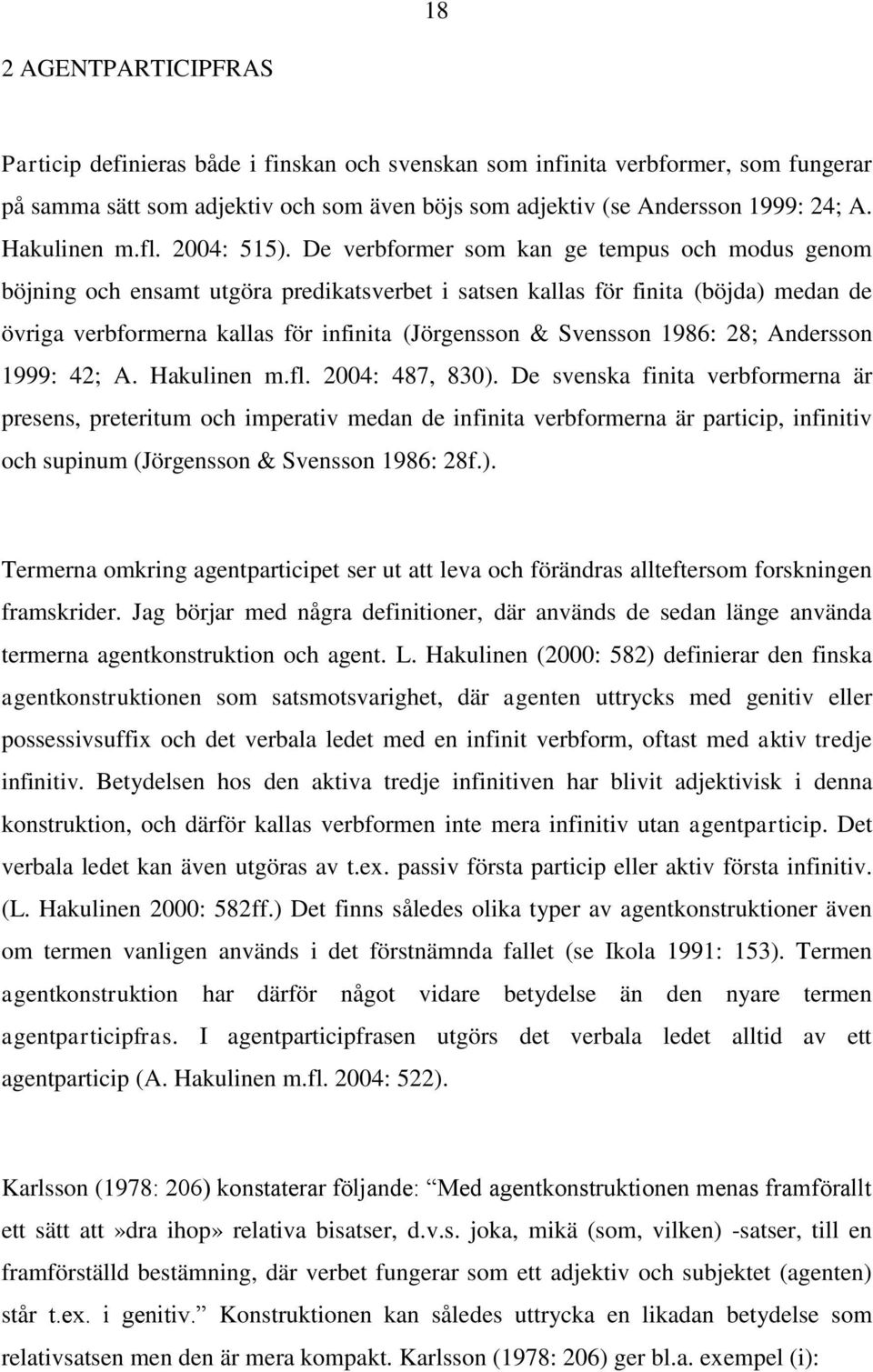 De verbformer som kan ge tempus och modus genom böjning och ensamt utgöra predikatsverbet i satsen kallas för finita (böjda) medan de övriga verbformerna kallas för infinita (Jörgensson & Svensson