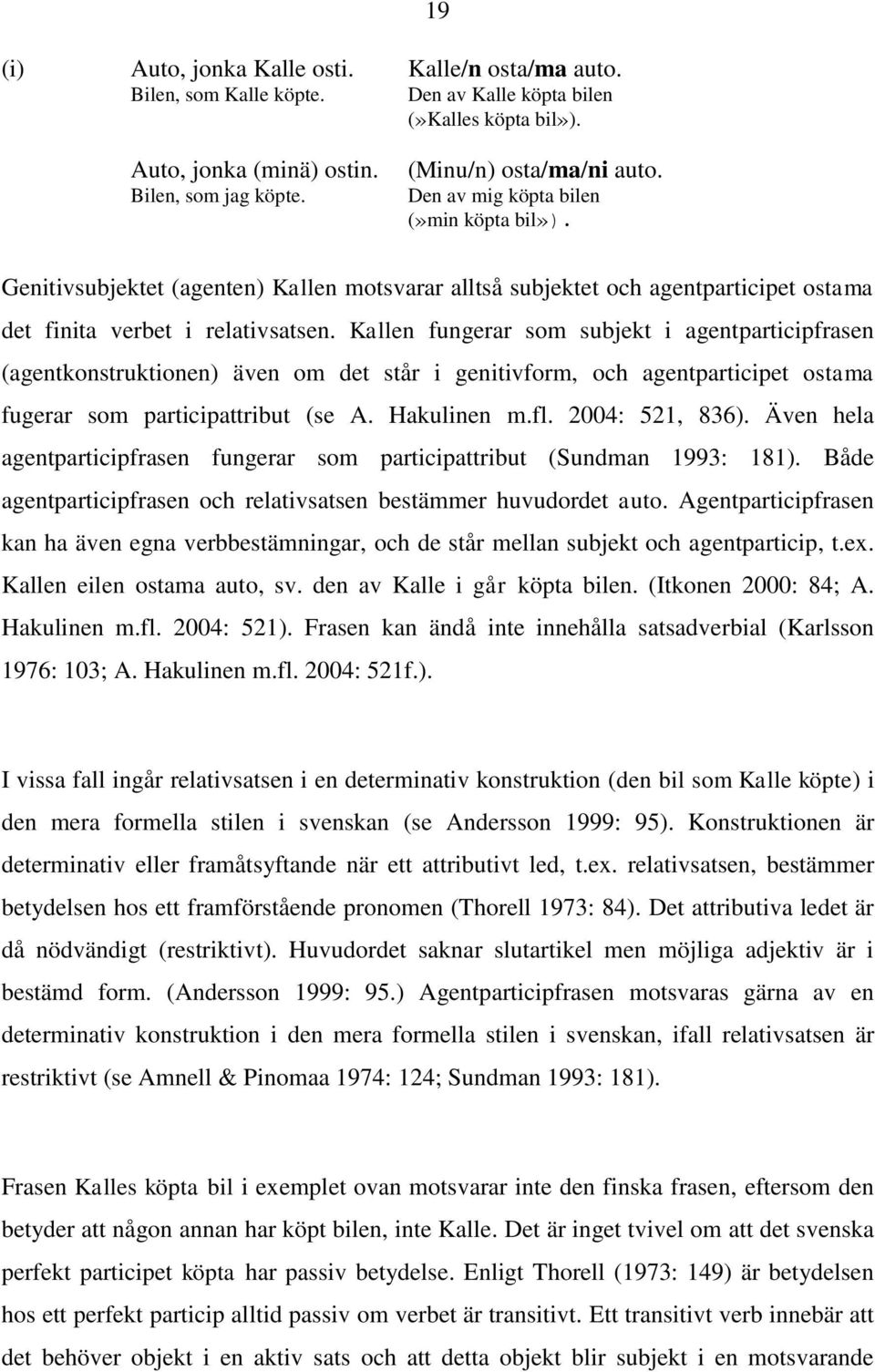 Kallen fungerar som subjekt i agentparticipfrasen (agentkonstruktionen) även om det står i genitivform, och agentparticipet ostama fugerar som participattribut (se A. Hakulinen m.fl. 2004: 521, 836).