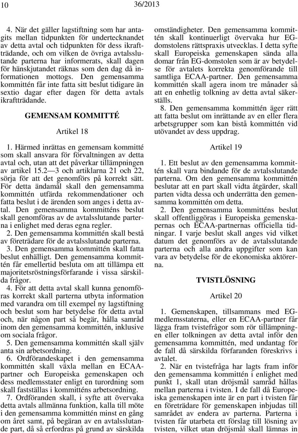 Den gemensamma kommittén får inte fatta sitt beslut tidigare än sextio dagar efter dagen för detta avtals ikraftträdande. GEMENSAM KOMMITTÉ Artikel 18 1.