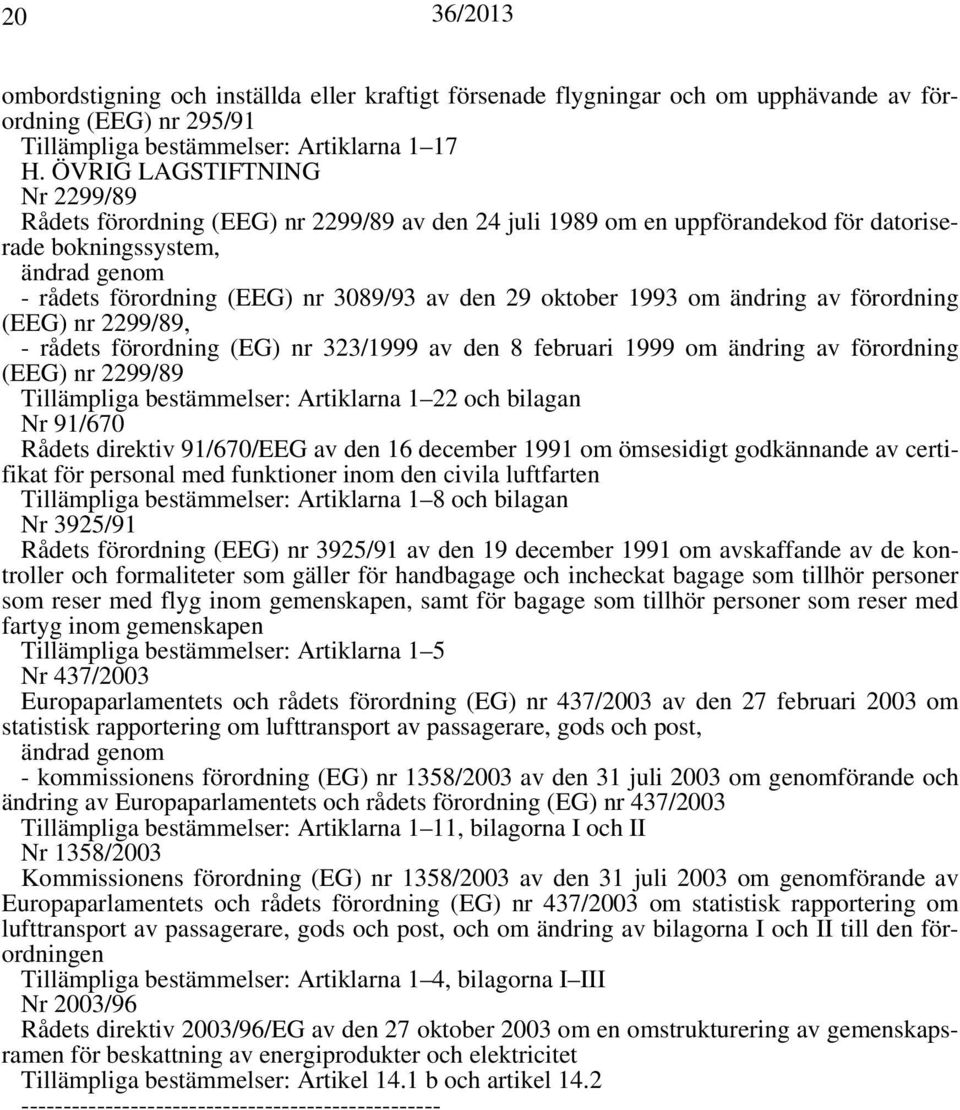 oktober 1993 om ändring av förordning (EEG) nr 2299/89, - rådets förordning (EG) nr 323/1999 av den 8 februari 1999 om ändring av förordning (EEG) nr 2299/89 Tillämpliga bestämmelser: Artiklarna 1 22