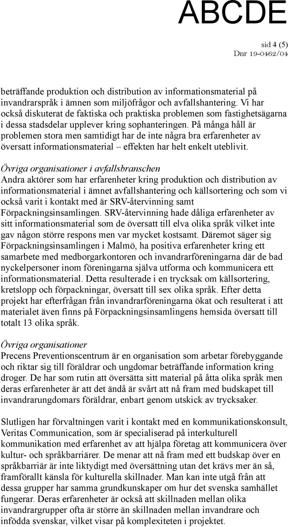 På många håll är problemen stora men samtidigt har de inte några bra erfarenheter av översatt informationsmaterial effekten har helt enkelt uteblivit.