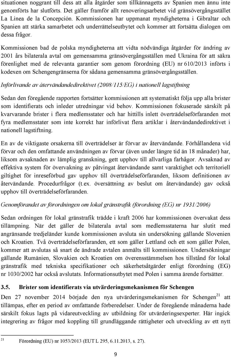 Kommissionen har uppmanat myndigheterna i Gibraltar och Spanien att stärka samarbetet och underrättelseutbytet och kommer att fortsätta dialogen om dessa frågor.