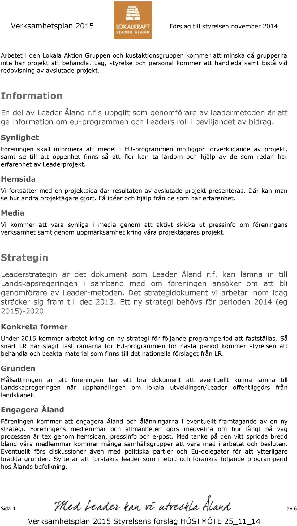 rmation En del av Leader Åland r.f.s uppgift som genomförare av leadermetoden är att ge information om eu-programmen och Leaders roll i beviljandet av bidrag.