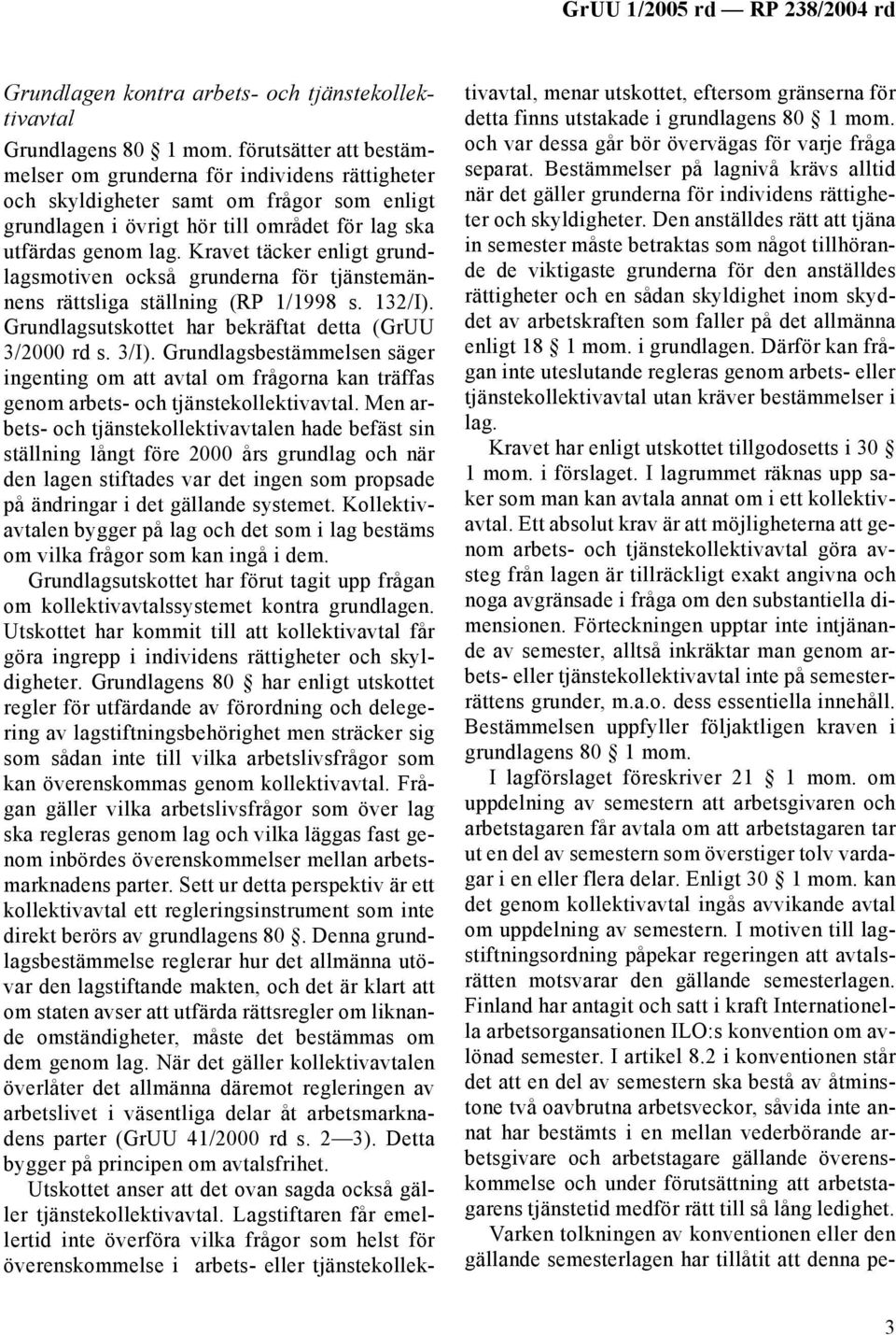 Kravet täcker enligt grundlagsmotiven också grunderna för tjänstemännens rättsliga ställning (RP 1/1998 s. 132/I). Grundlagsutskottet har bekräftat detta (GrUU 3/2000 rd s. 3/I).