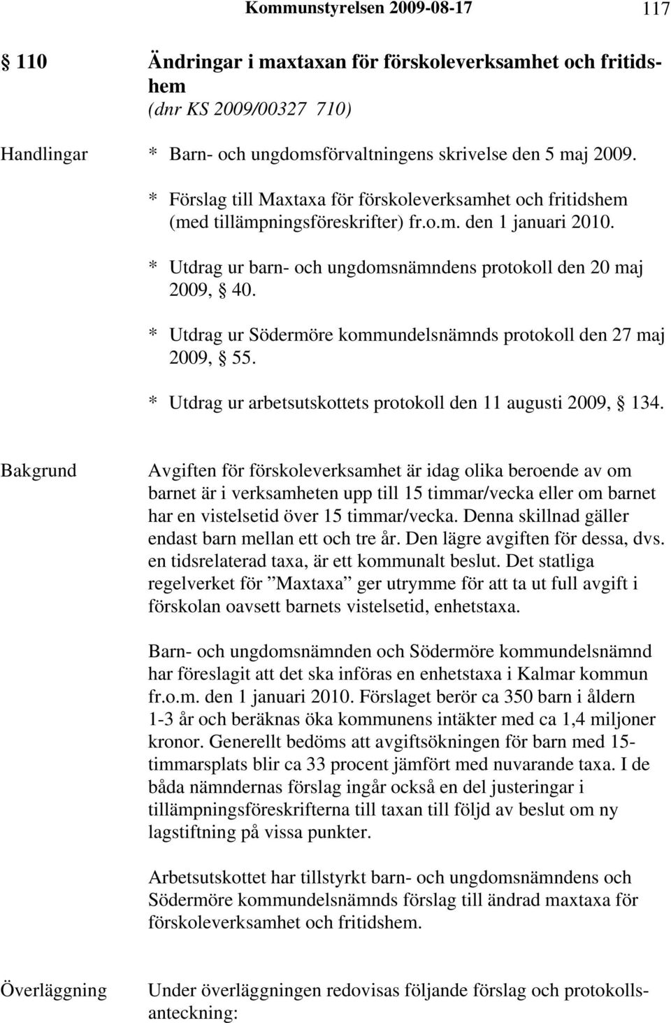 * Utdrag ur Södermöre kommundelsnämnds protokoll den 27 maj 2009, 55. * Utdrag ur arbetsutskottets protokoll den 11 augusti 2009, 134.