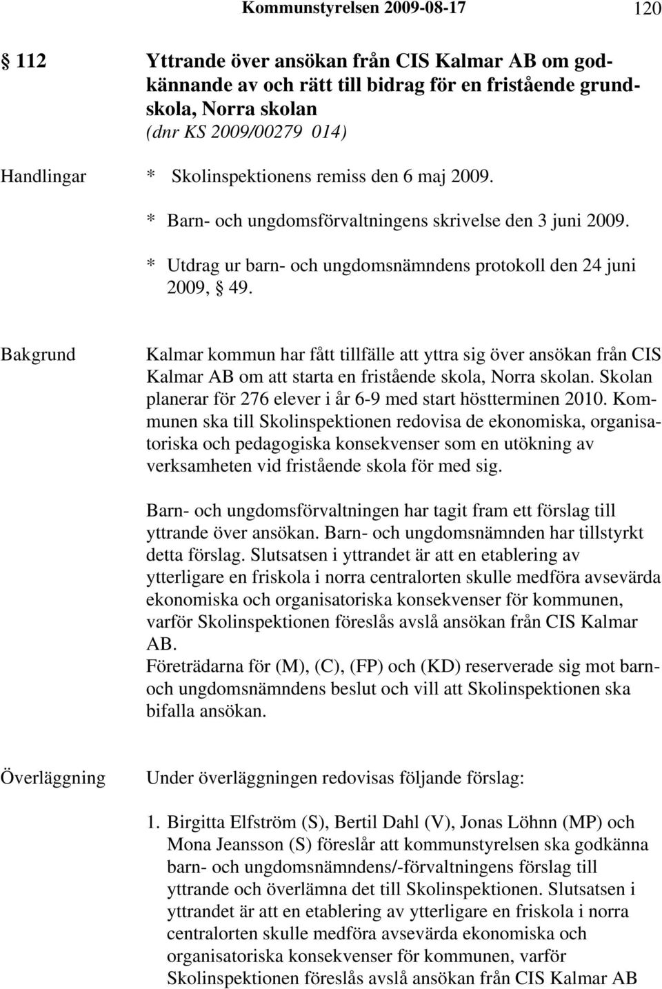 Kalmar kommun har fått tillfälle att yttra sig över ansökan från CIS Kalmar AB om att starta en fristående skola, Norra skolan. Skolan planerar för 276 elever i år 6-9 med start höstterminen 2010.