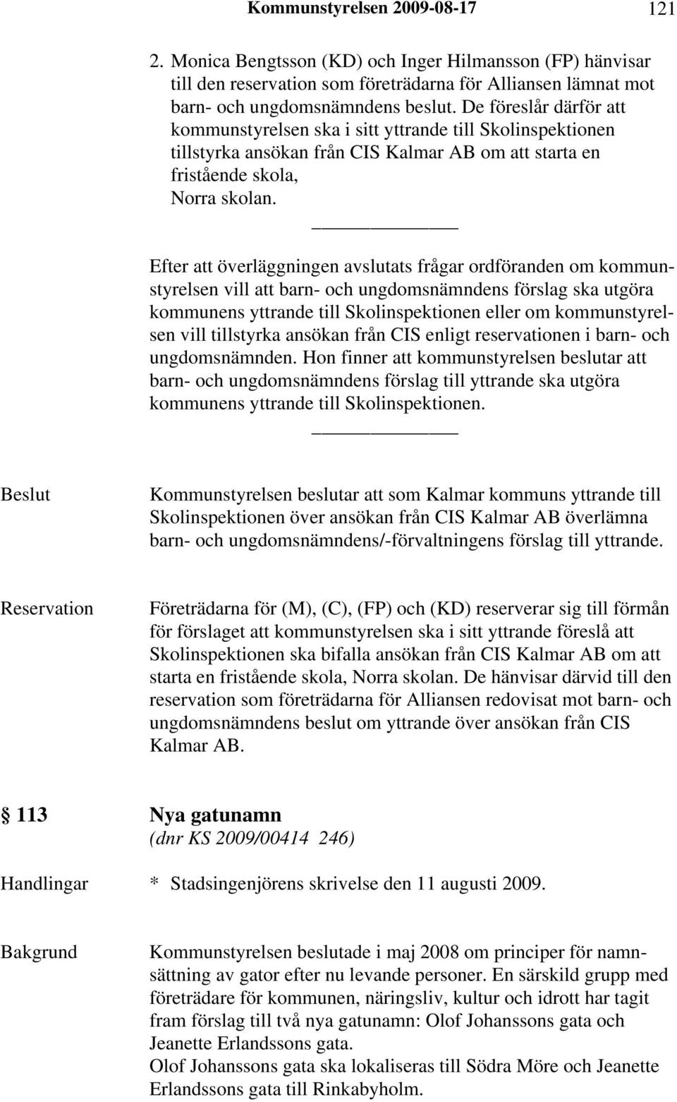 Efter att överläggningen avslutats frågar ordföranden om kommunstyrelsen vill att barn- och ungdomsnämndens förslag ska utgöra kommunens yttrande till Skolinspektionen eller om kommunstyrelsen vill