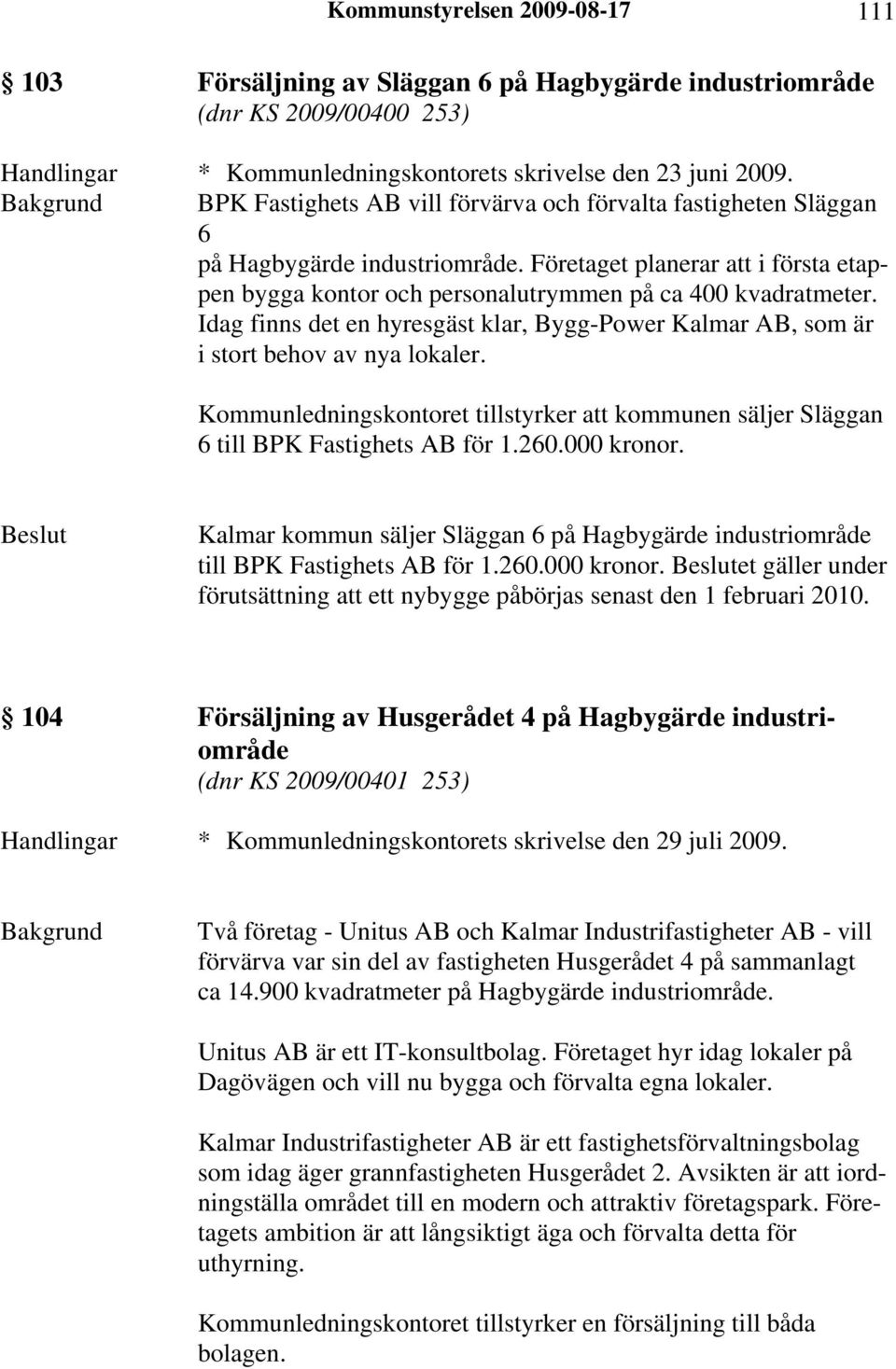 Idag finns det en hyresgäst klar, Bygg-Power Kalmar AB, som är i stort behov av nya lokaler. Kommunledningskontoret tillstyrker att kommunen säljer Släggan 6 till BPK Fastighets AB för 1.260.