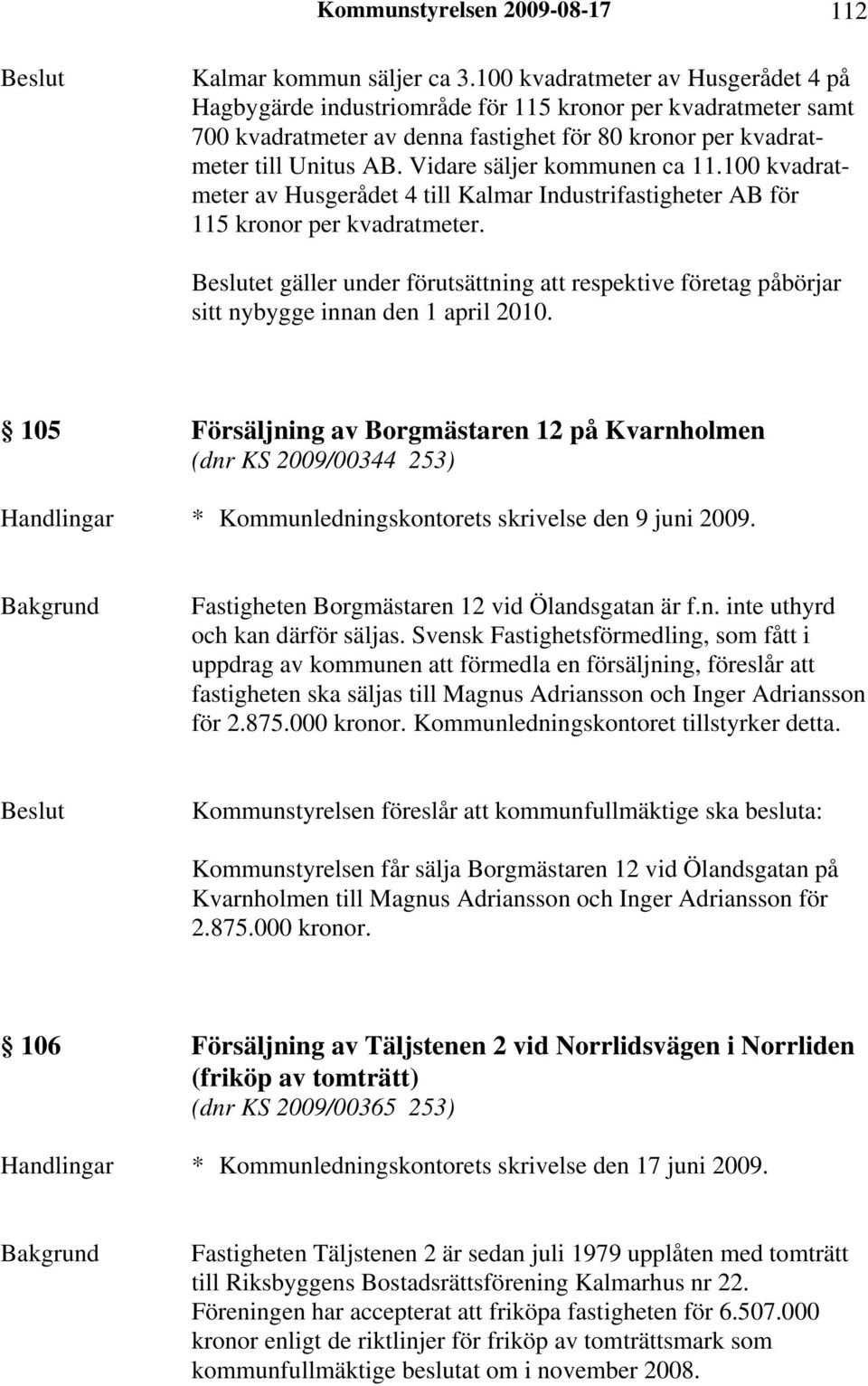 Vidare säljer kommunen ca 11.100 kvadratmeter av Husgerådet 4 till Kalmar Industrifastigheter AB för 115 kronor per kvadratmeter.