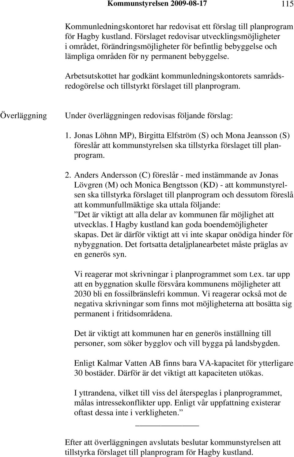 Arbetsutskottet har godkänt kommunledningskontorets samrådsredogörelse och tillstyrkt förslaget till planprogram. Överläggning Under överläggningen redovisas följande förslag: 1.